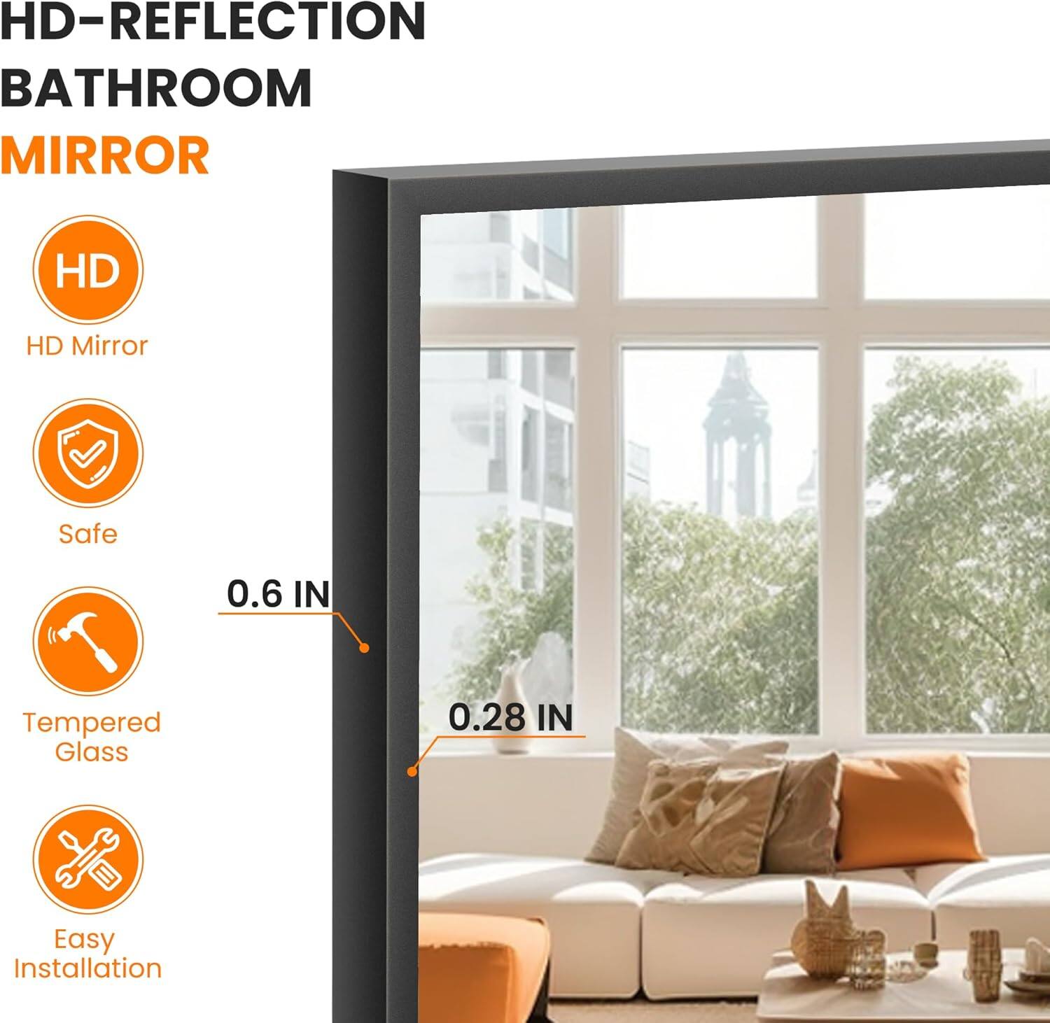 HD-REFLECTION BATHROOM MIRROR

- HD Mirror
- Safe
- Tempered Glass
- Easy Installation

0.6 IN
0.28 IN