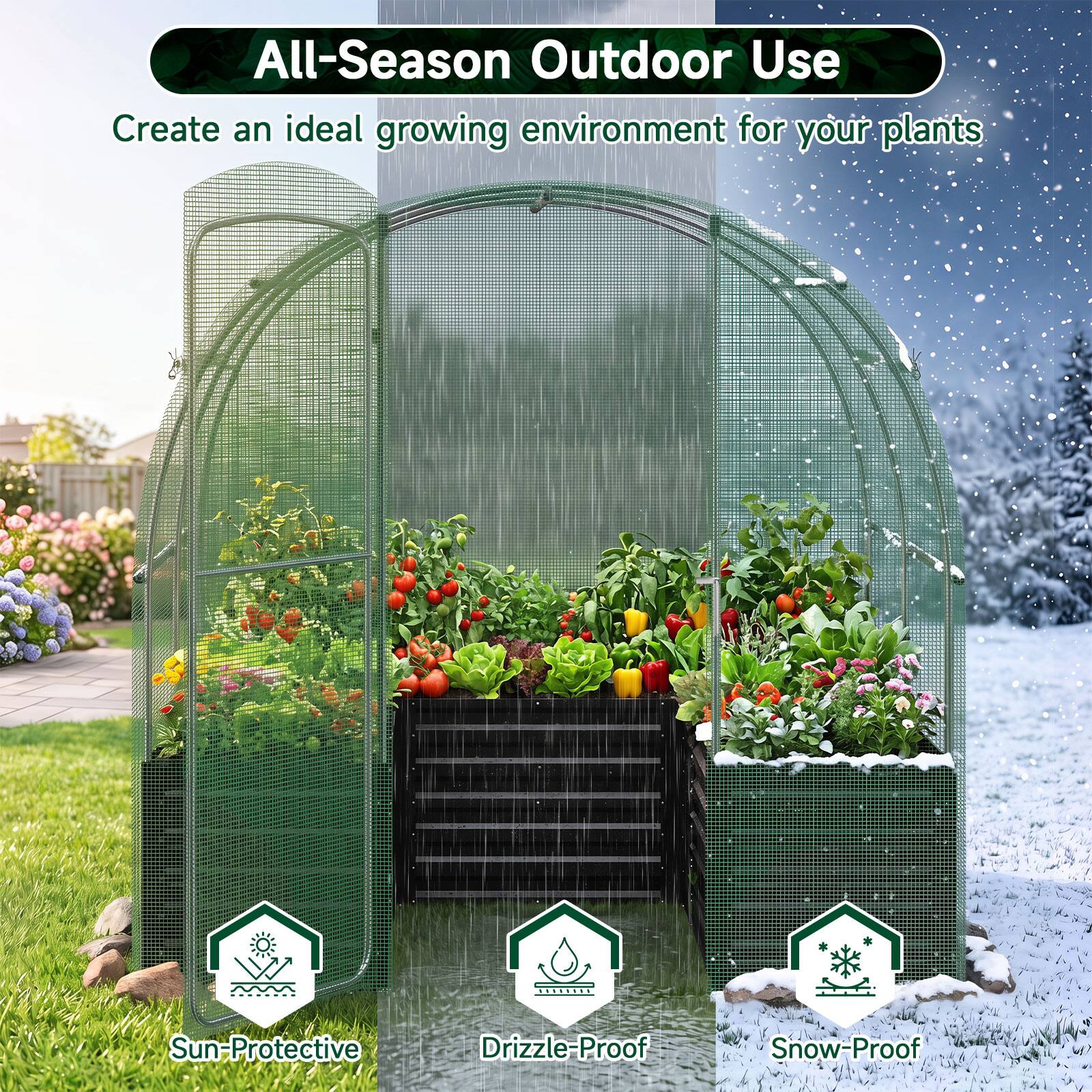 All-Season Outdoor Use  
Create an ideal growing environment for your plants  

Sun-Protective  
Drizzle-Proof  
Snow-Proof