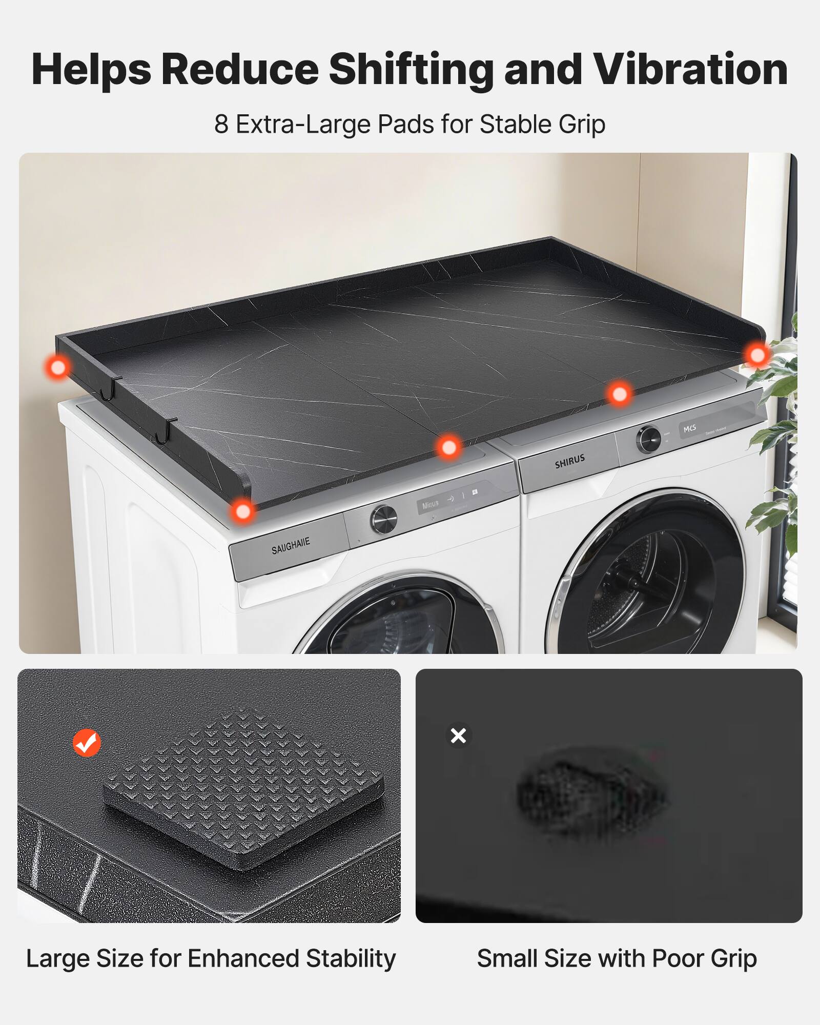 Helps Reduce Shifting and Vibration  
8 Extra-Large Pads for Stable Grip  

Large Size for Enhanced Stability  
Small Size with Poor Grip