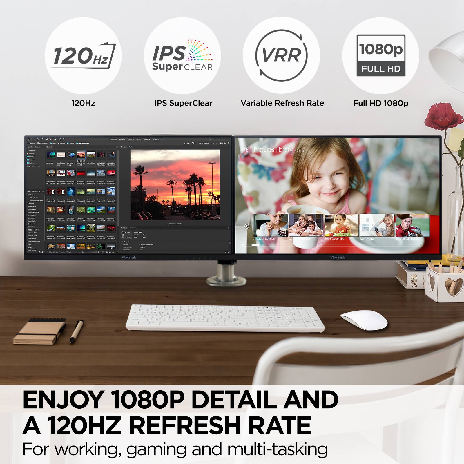 120Hz IPS SuperClear VRR 1080p FULL HD

120Hz IPS SuperClear Variable Refresh Rate Full HD 1080p

ENJOY 1080P DETAIL AND A 120HZ REFRESH RATE

For working, gaming and multi-tasking