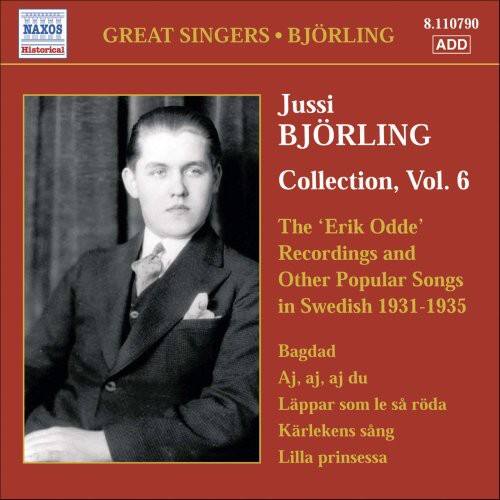 NAXOS Historical  
8.110790  
GREAT SINGERS • BJÖRLING  
ADD  

Jussi BJÖRLING  
Collection, Vol. 6  

The 'Erik Odde' Recordings and Other Popular Songs in Swedish 1931-1935  

Bagdad  
Aj, aj, aj du  
Läppar som le säröda  
Karlekens sång  
Lilla prinsessa
