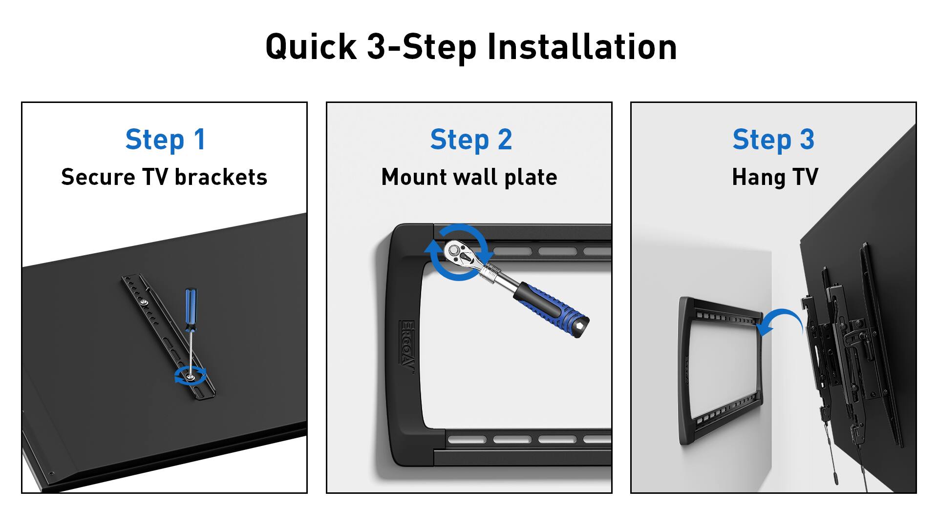 Quick 3-Step Installation:

1. Secure TV brackets
2. Mount wall plate
3. Hang TV