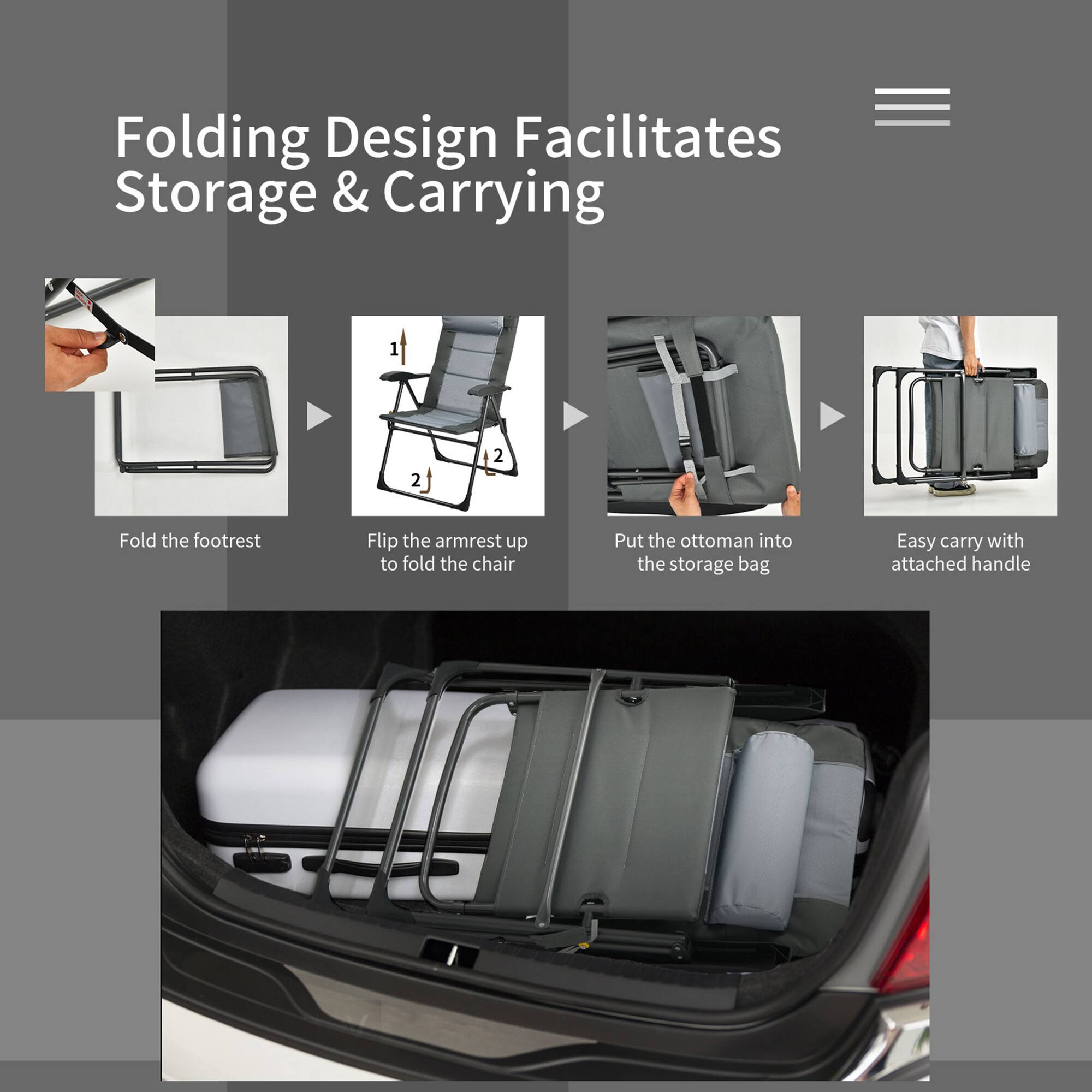 Folding Design Facilitates Storage & Carrying

1. Fold the footrest
2. Flip the armrest up to fold the chair
3. Put the ottoman into the storage bag
4. Easy carry with attached handle
