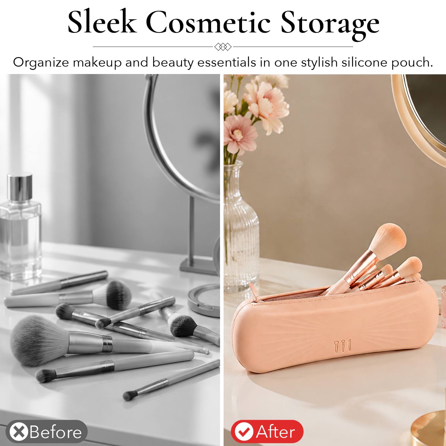 Sleek Cosmetic Storage  
Organize makeup and beauty essentials in one stylish silicone pouch.  

Before  
After
