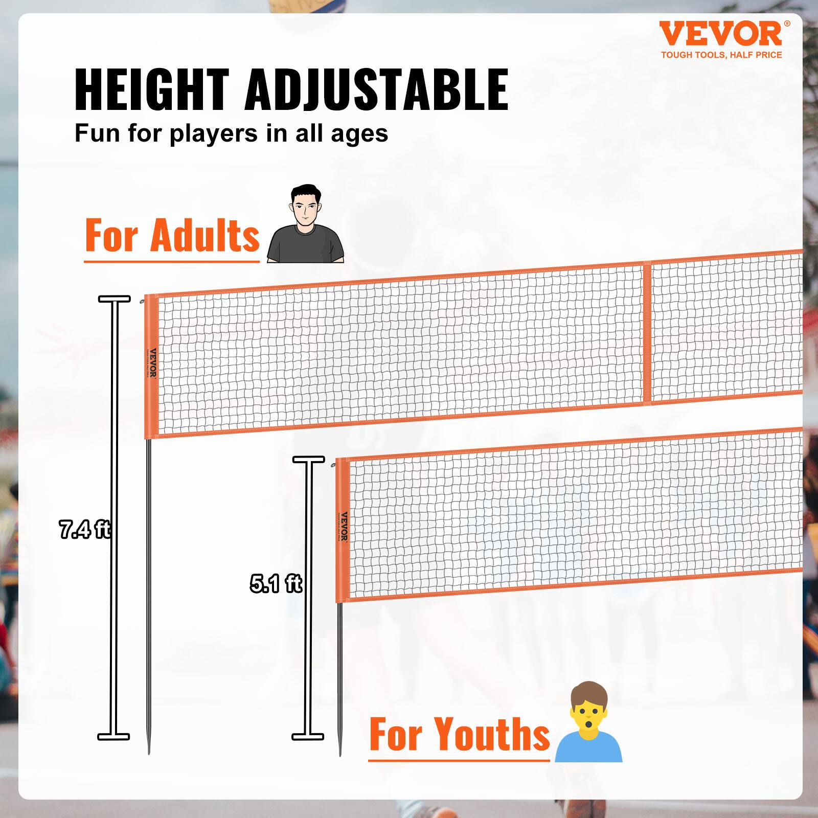 HEIGHT ADJUSTABLE  
Fun for players in all ages  

For Adults  
7.4 ft  

For Youths  
5.1 ft  

VEVOR  
TOUGH TOOLS, HALF PRICE