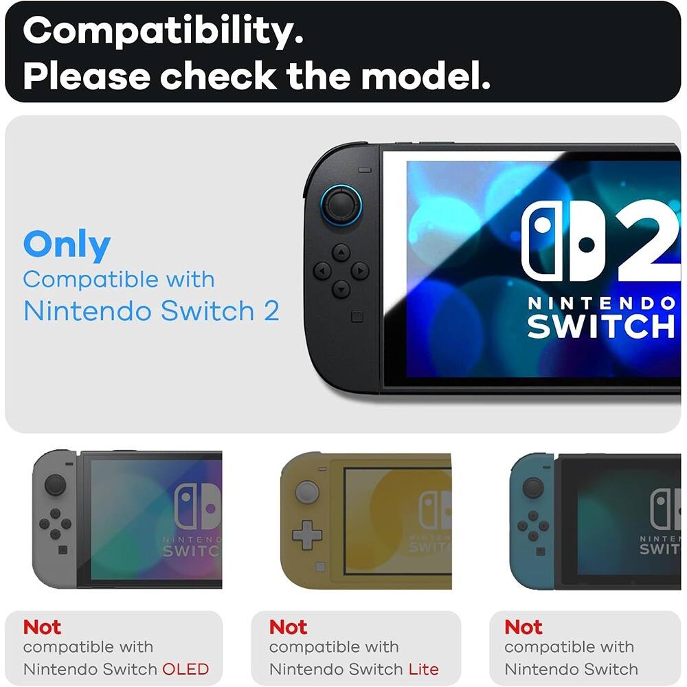 Compatibility. Please check the model.

Only Compatible with Nintendo Switch 2

Not compatible with Nintendo Switch OLED

Not compatible with Nintendo Switch Lite

Not compatible with Nintendo Switch