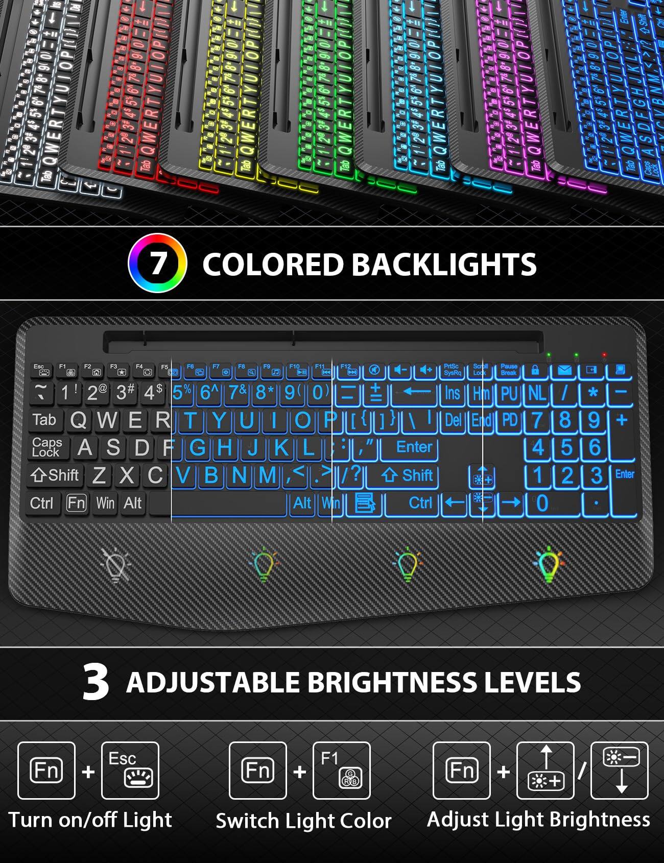 7 COLORED BACKLIGHTS

3 ADJUSTABLE BRIGHTNESS LEVELS

Fn + Esc: Turn on/off Light

Fn + F1: Switch Light Color

Fn + F2: Adjust Light Brightness