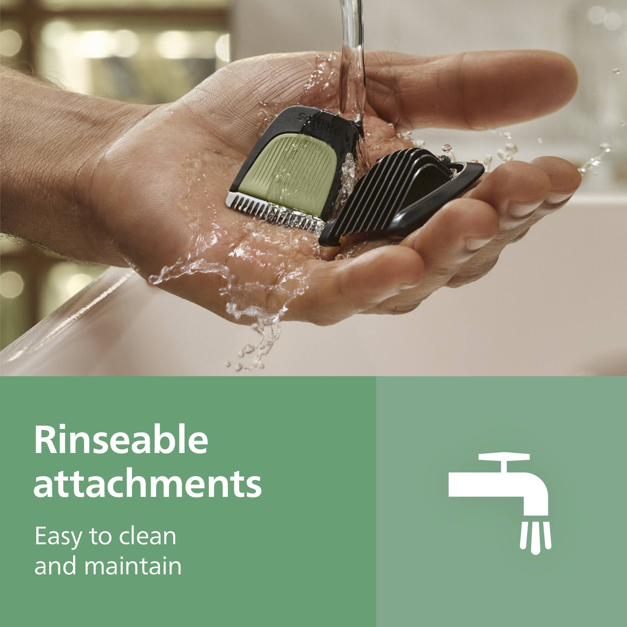 Rinseable attachments  
Easy to clean and maintain