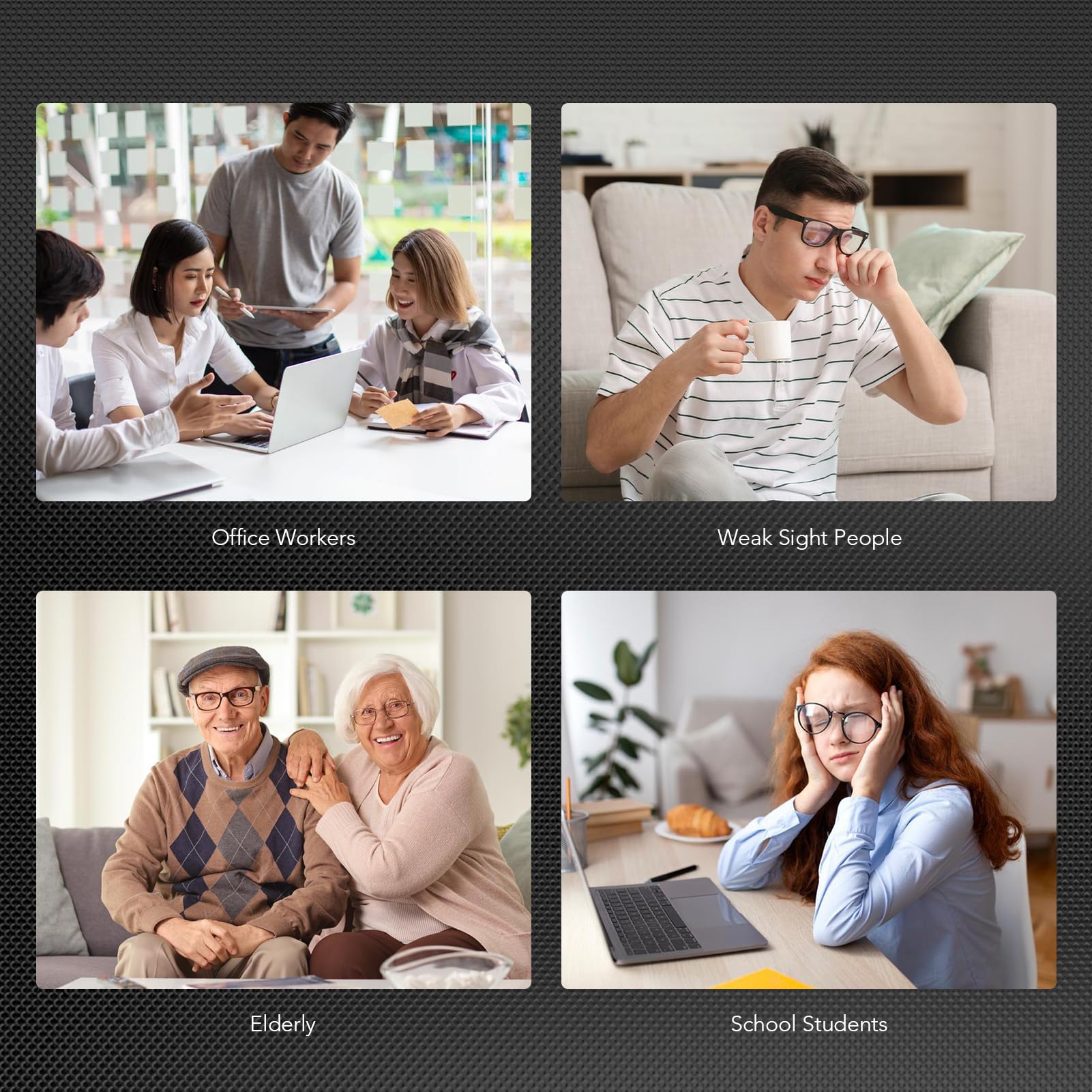 Office Workers  
Weak Sight People  
Elderly  
School Students