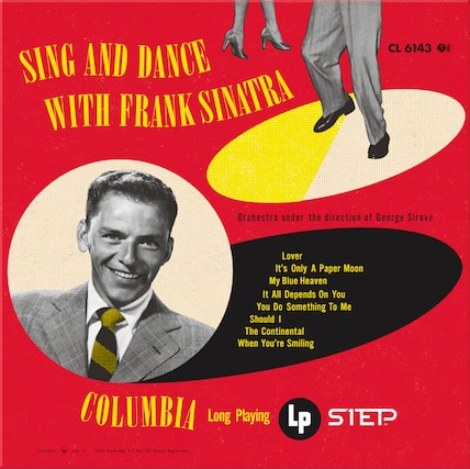 SING AND DANCE WITH FRANK SINATRA
Orchestra under the direction of George Siravo
Lover
It's Only A Paper Moon
My Blue Heaven
It All Depends On You
You Do Something To Me
Should I
The Continental
When You're Smiling
COLUMBIA
Long Playing LP
CL 6143
Playing
S1ETP