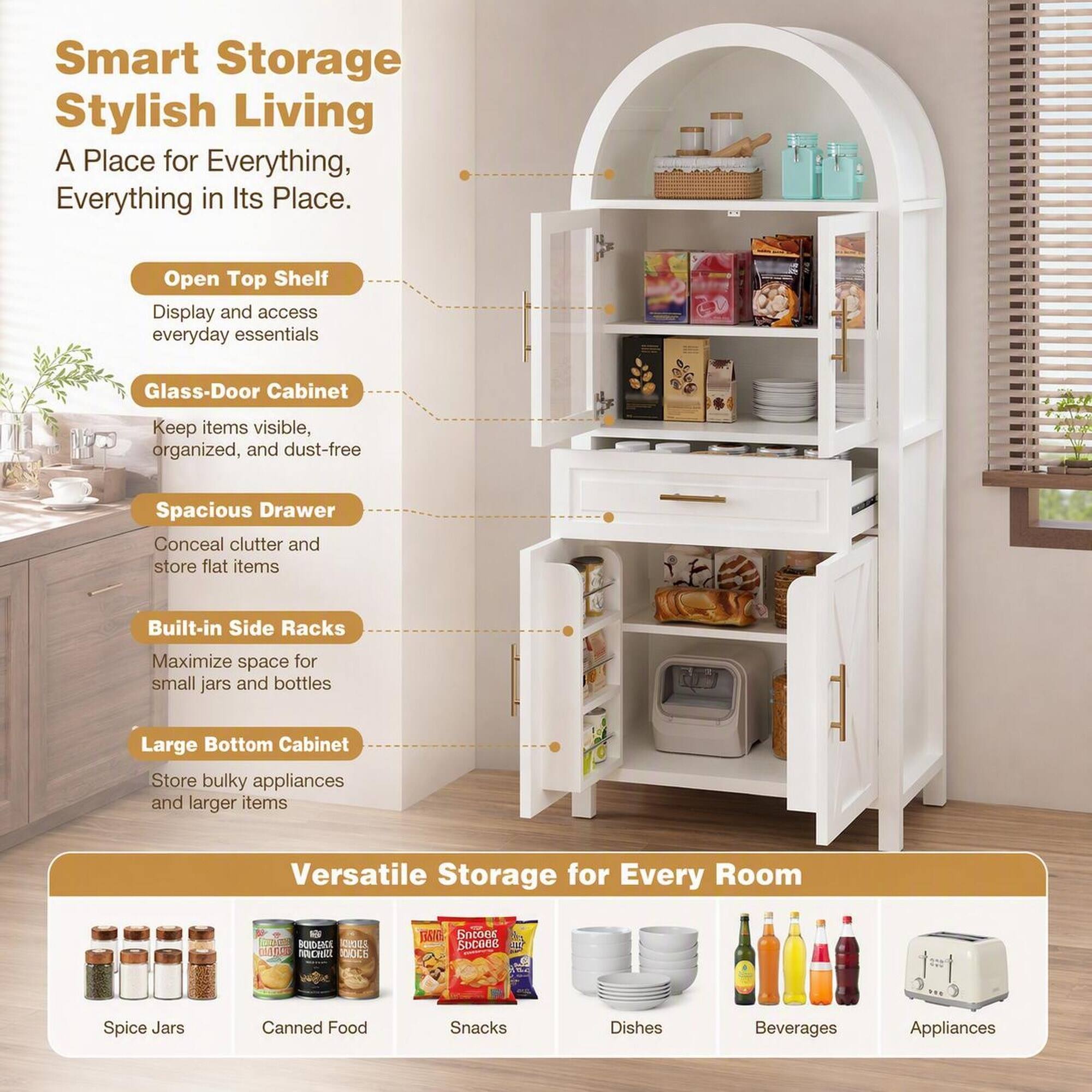 Smart Storage Stylish Living  
A Place for Everything, Everything in Its Place.

- Open Top Shelf  
  Display and access everyday essentials

- Glass-Door Cabinet  
  Keep items visible, organized, and dust-free

- Spacious Drawer  
  Conceal clutter and store flat items

- Built-in Side Racks  
  Maximize space for small jars and bottles

- Large Bottom Cabinet  
  Store bulky appliances and larger items

Versatile Storage for Every Room

- Spice Jars
- Canned Food
- Snacks
- Dishes
- Beverages
- Appliances