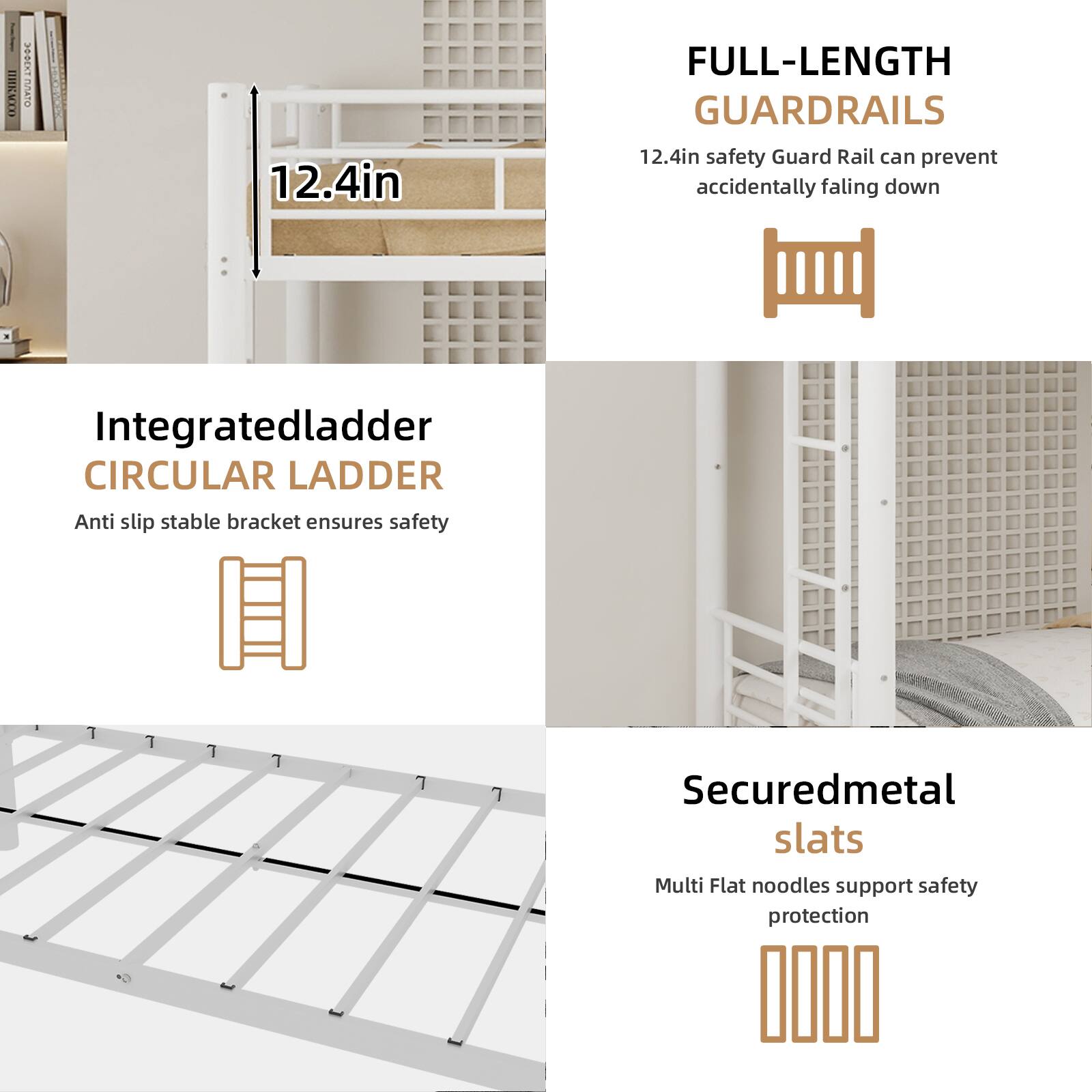 IEVTD T 12.4in FULL-LENGTH GUARDRAILS  
12.4in safety Guard Rail can prevent accidentally falling down.  
Integratedladder CIRCULAR LADDER  
Anti slip stable bracket ensures safety  
Securedmetal slats  
Multi Flat noodles support safety protection