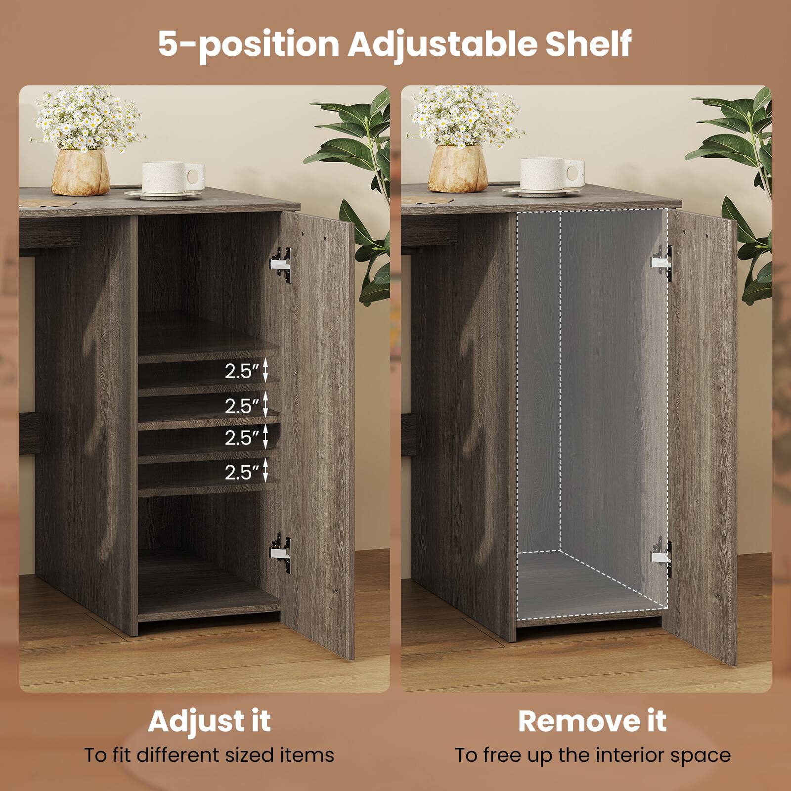 5-position Adjustable Shelf:

1. 2.5"
2. 2.5"
3. 2.5"
4. 2.5"
5. 2.5"

Adjust it:

1. To fit different sized items
2. To fit different sized items

Remove it:

1. To free up the interior space
2. To free up the interior space