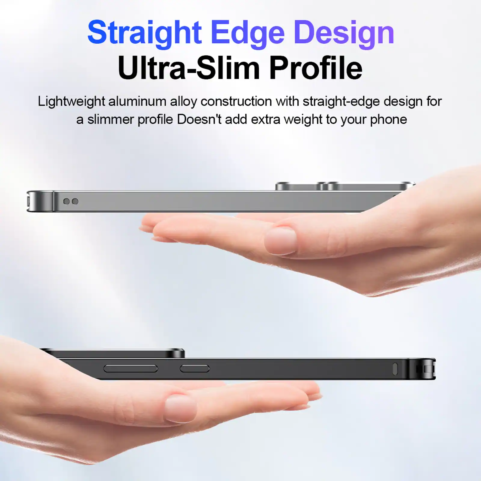 Straight Edge Design Ultra-Slim Profile

Lightweight aluminum alloy construction with straight-edge design for a slimmer profile. Doesn't add extra weight to your phone.