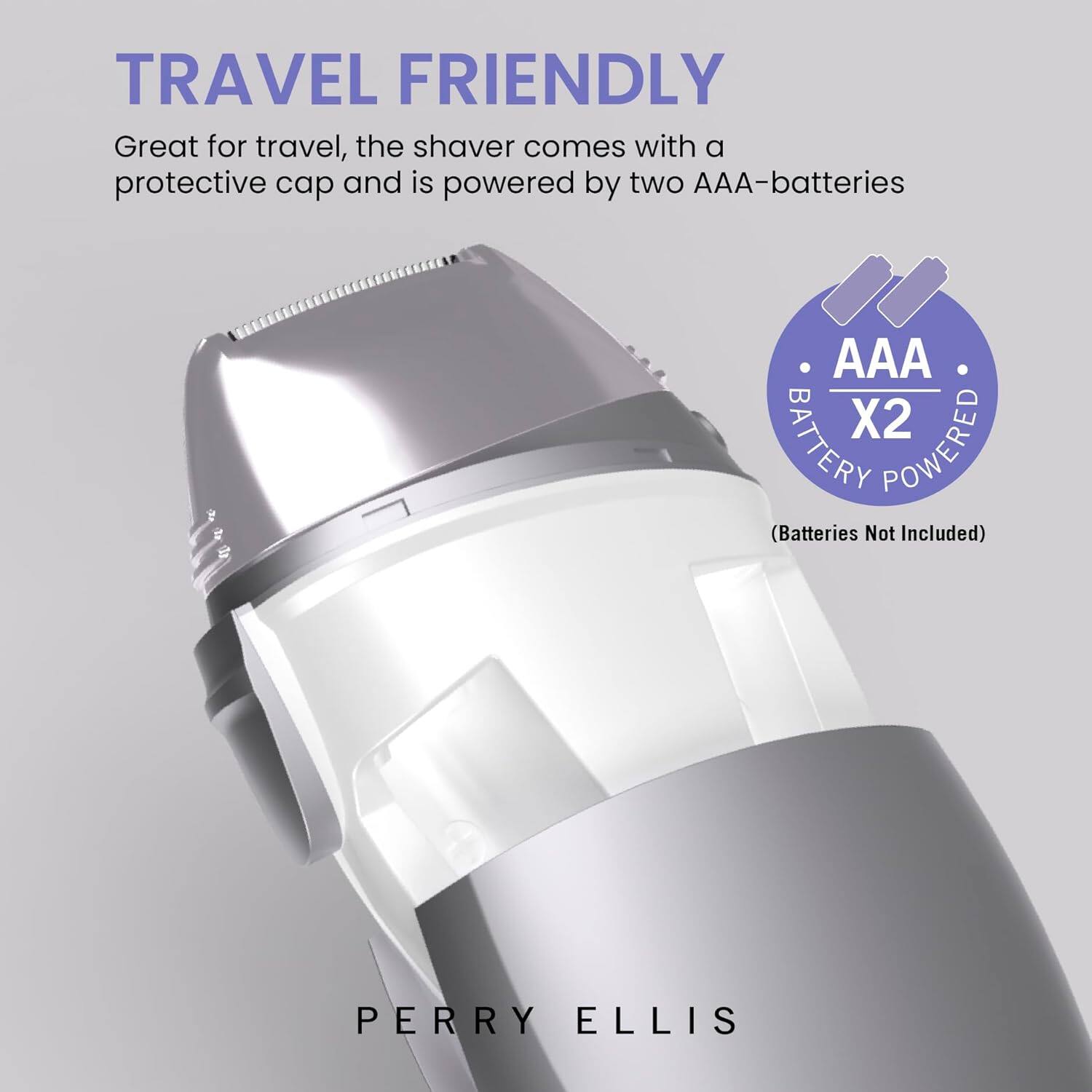 TRAVEL FRIENDLY

Great for travel, the shaver comes with a protective cap and is powered by two AAA-batteries.

AAA X2 BATTERY POWERED (Batteries Not Included)

PERRY ELLIS