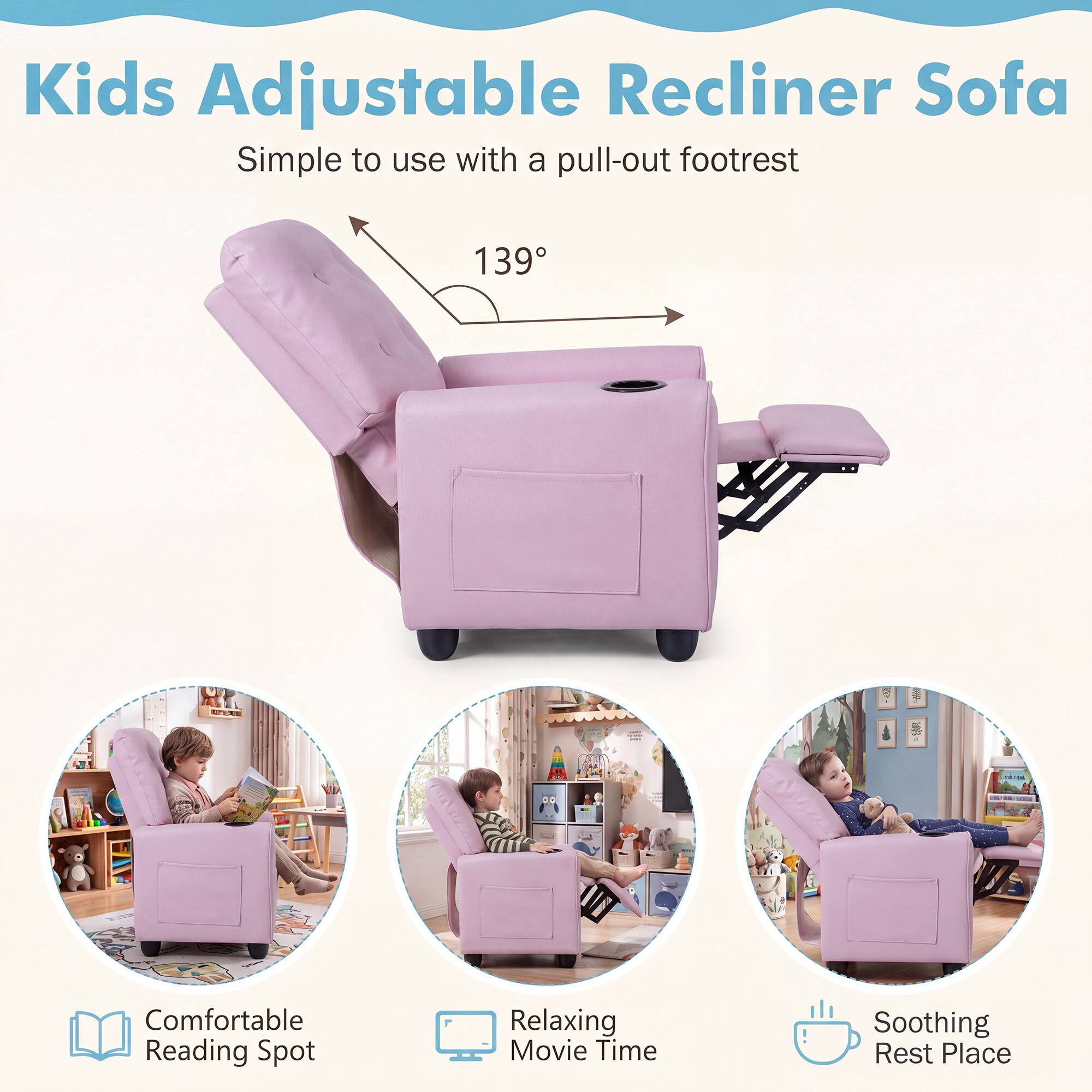 Kids Adjustable Recliner Sofa  
Simple to use with a pull-out footrest

139°

BETOUR  
ROCY  
100

Comfortable Reading Spot  
Relaxing Movie Time  
Soothing Rest Place