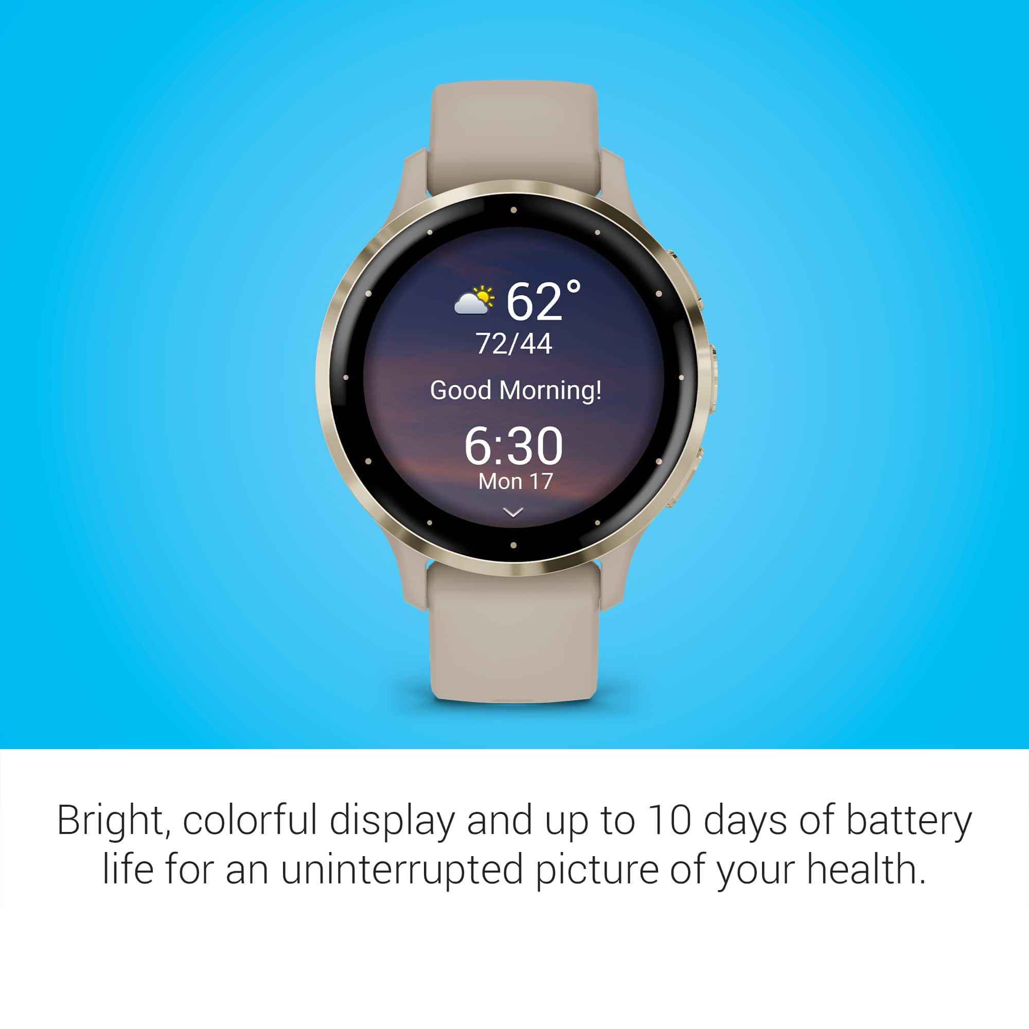 Good Morning! 6:30 Mon 17 Bright, colorful display and up to 10 days of battery life for an uninterrupted picture of your health.