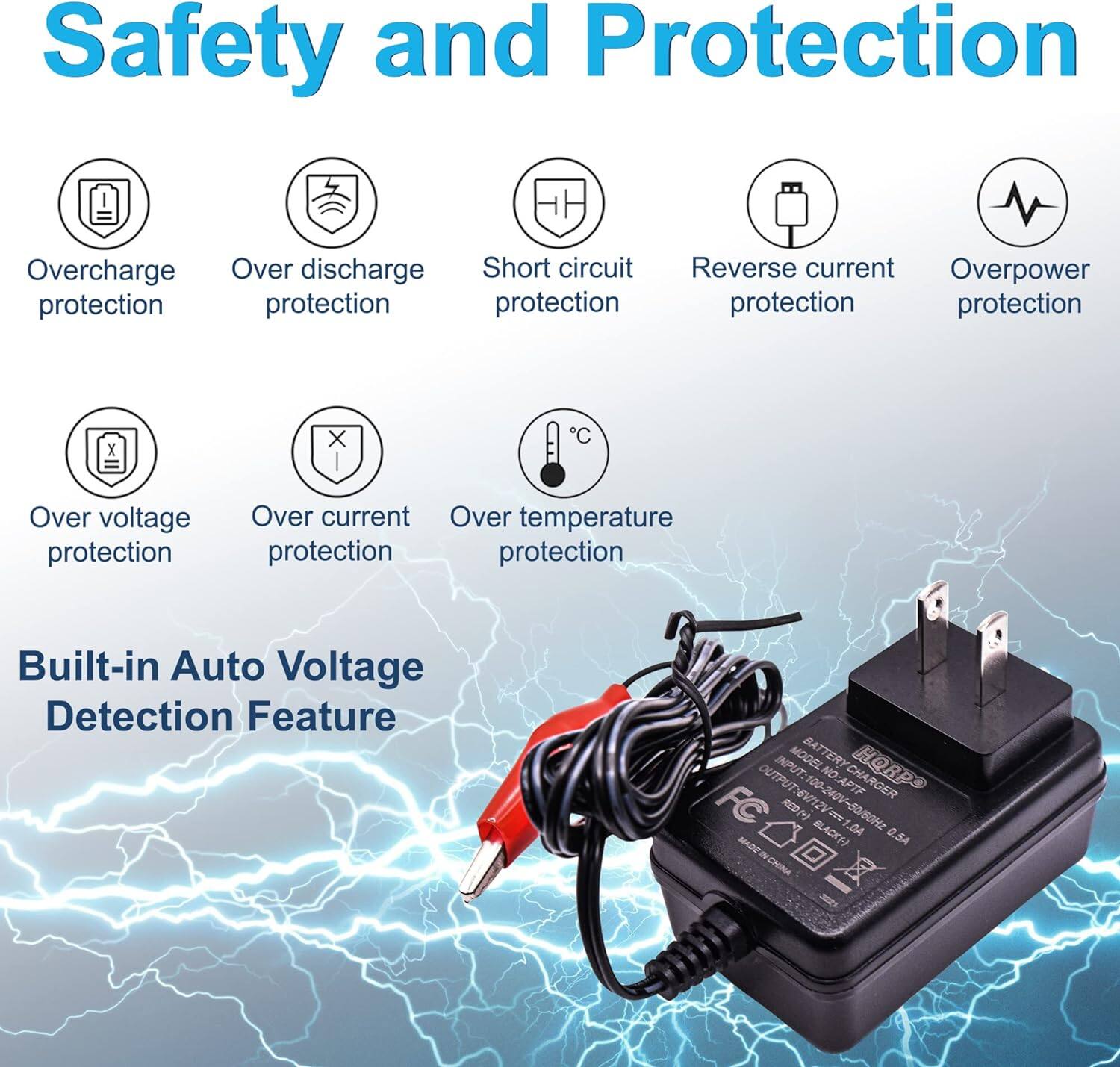 Safety and Protection  
- Overcharge protection  
- Over discharge protection  
- Short circuit protection  
- Reverse current protection  
- Overpower protection  
- Over voltage protection  
- Over current protection  
- Over temperature protection  

Built-in Auto Voltage Detection Feature  

INPUT: MODEL NO: APTF  
MODEL BATTERY OUTPUT: 100-240V  

CHARGER OUTPUT: 6V712V  

1. 100-240V-80/80Hz  
2. 1.0A -506O  
3. FCX S 0.5A  

MADE IN CHINA