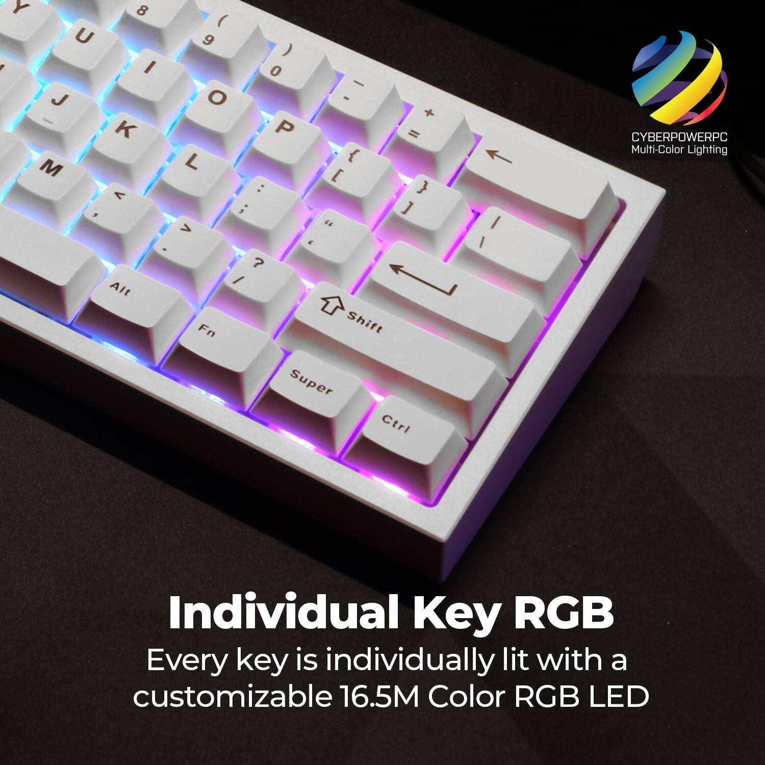 Individual Key RGB  
Every key is individually lit with a customizable 16.5M Color RGB LED