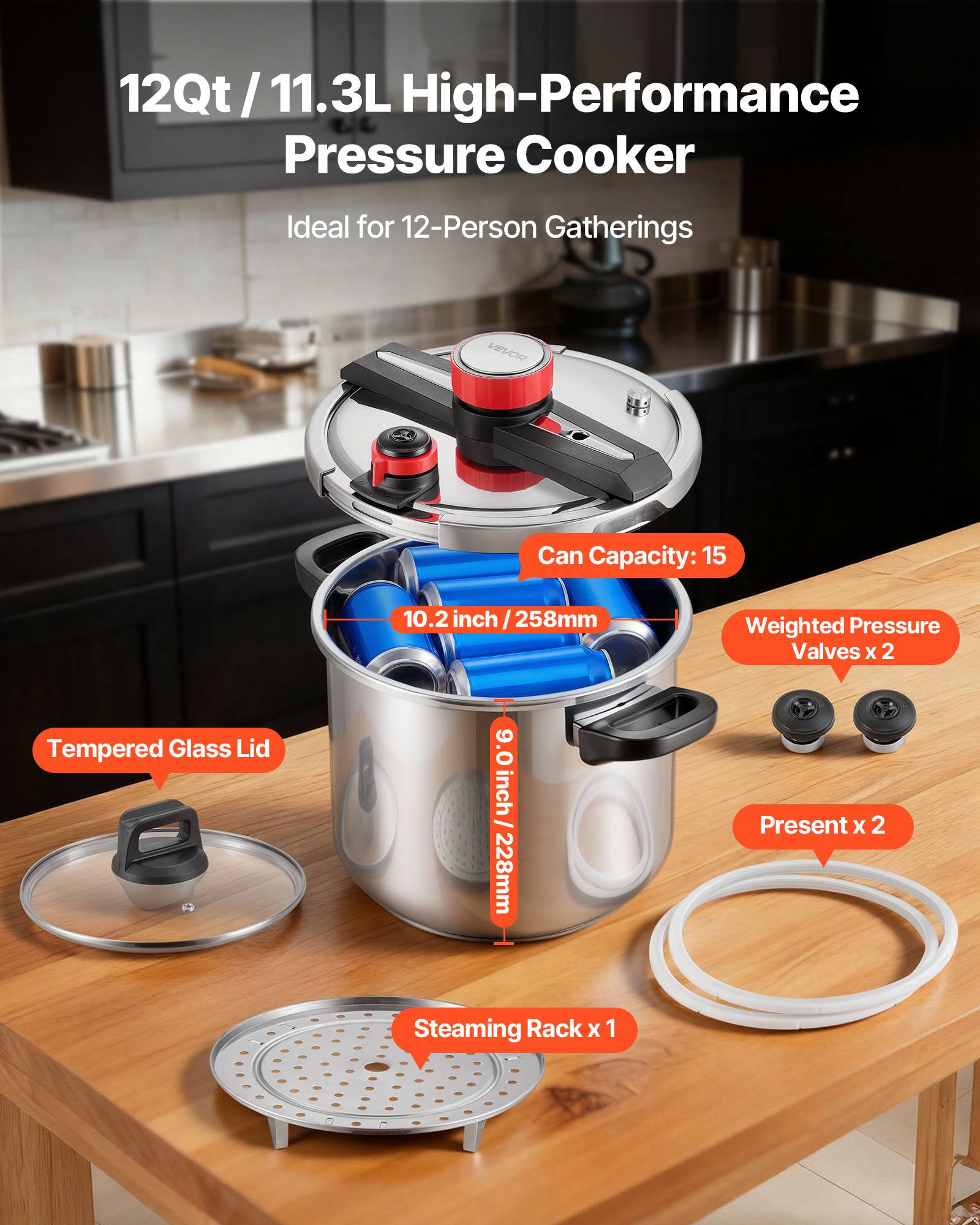 12Qt/11.3L High-Performance Pressure Cooker  
Ideal for 12-Person Gatherings  

- Can Capacity: 15  
- Tempered Glass Lid  
- Weighted Pressure Valves x 2  
- Steaming Rack x 1  
- Present x 2  

Dimensions:  
- Height: 10.2 inch / 258mm  
- Diameter: 9.0 inch / 228mm