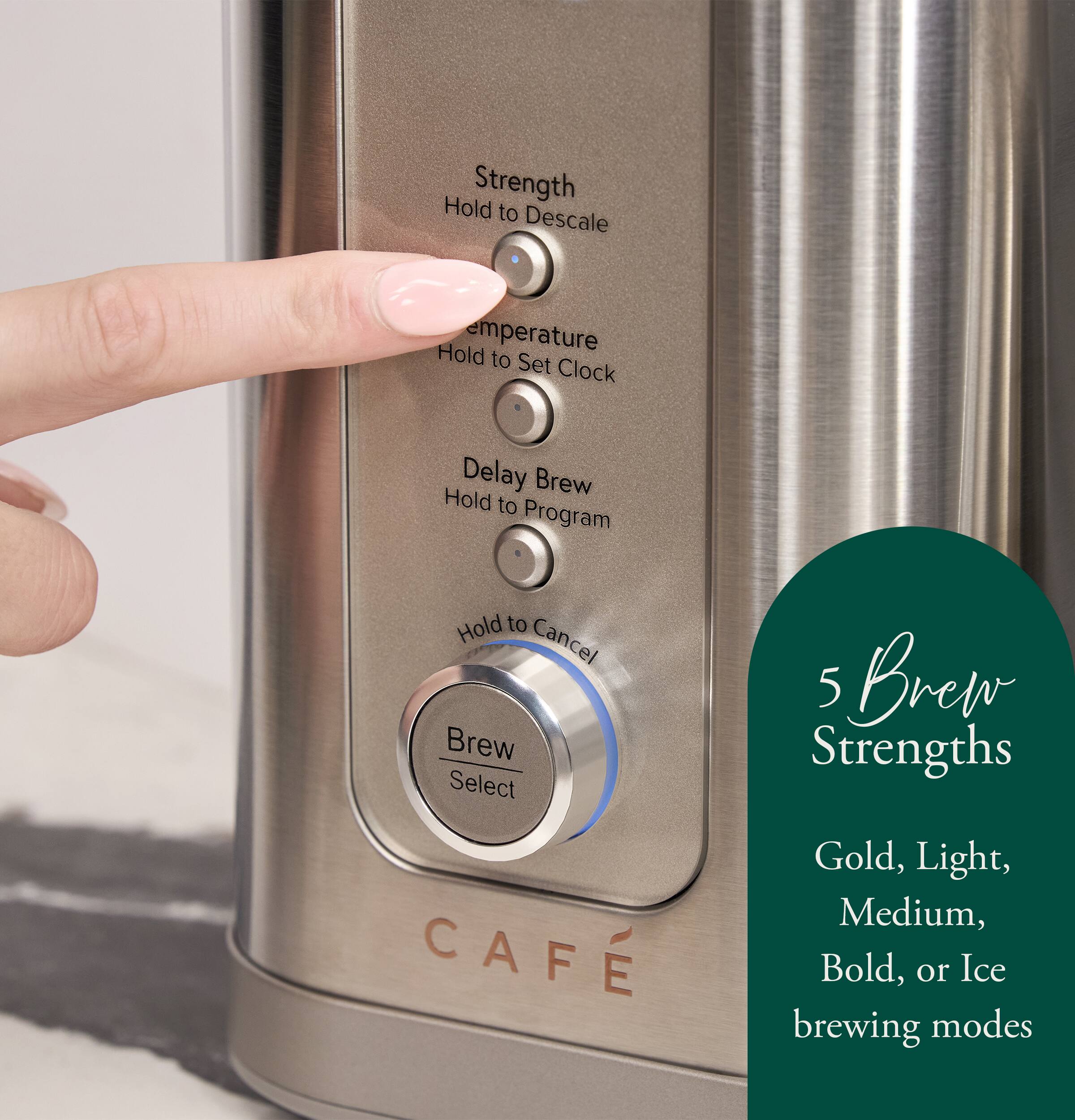 Hold Strength to Descale  
Hold Temperature to Set Clock  
Delay Brew Hold to Program  
Hold to Cancel Brew Select CAFE  

5 Brew Strengths: Gold, Light, Medium, Bold, or Ice brewing modes