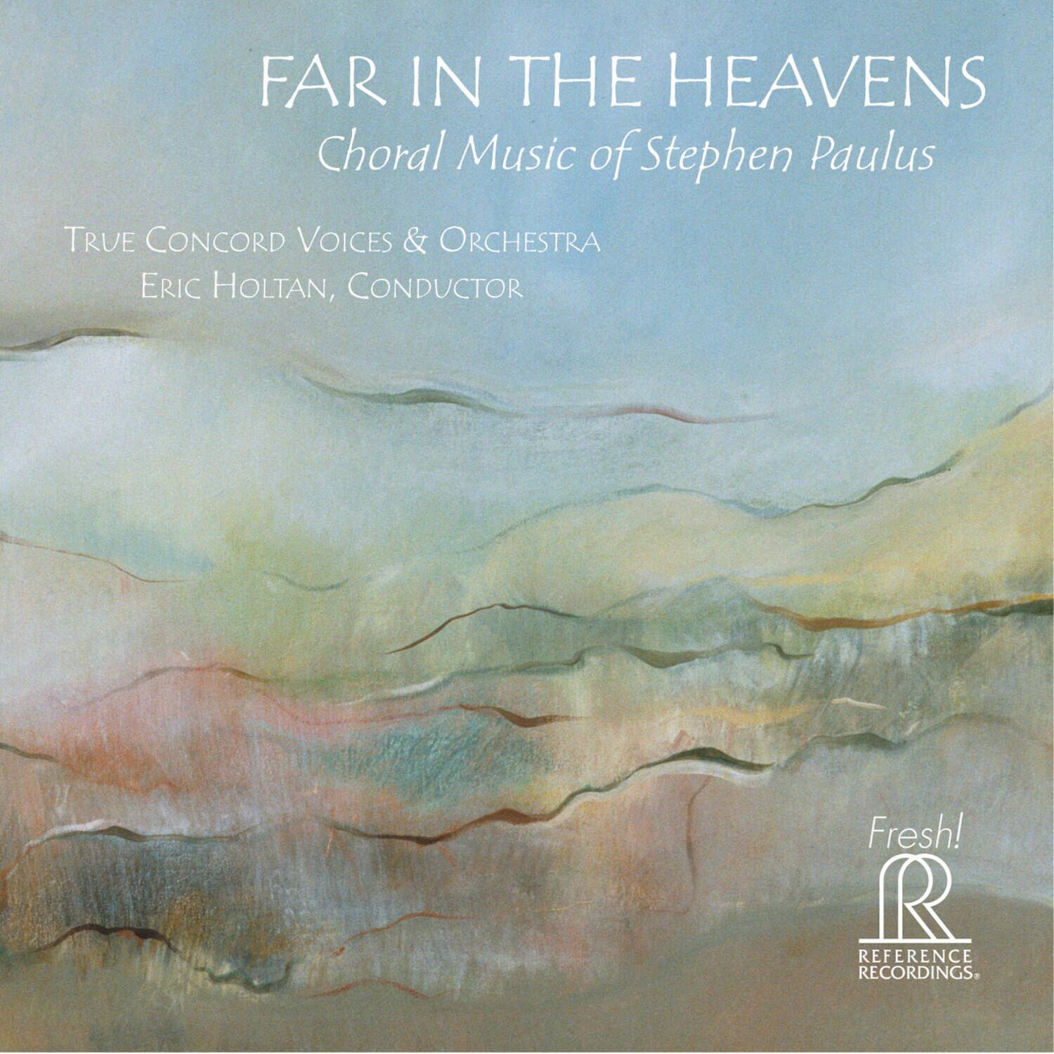 FAR IN THE HEAVENS  
Choral Music of Stephen Paulus  

TRUE CONCORD VOICES & ORCHESTRA  
ERIC HOLTAN, CONDUCTOR  

Fresh!  
REFERENCE RECORDINGS