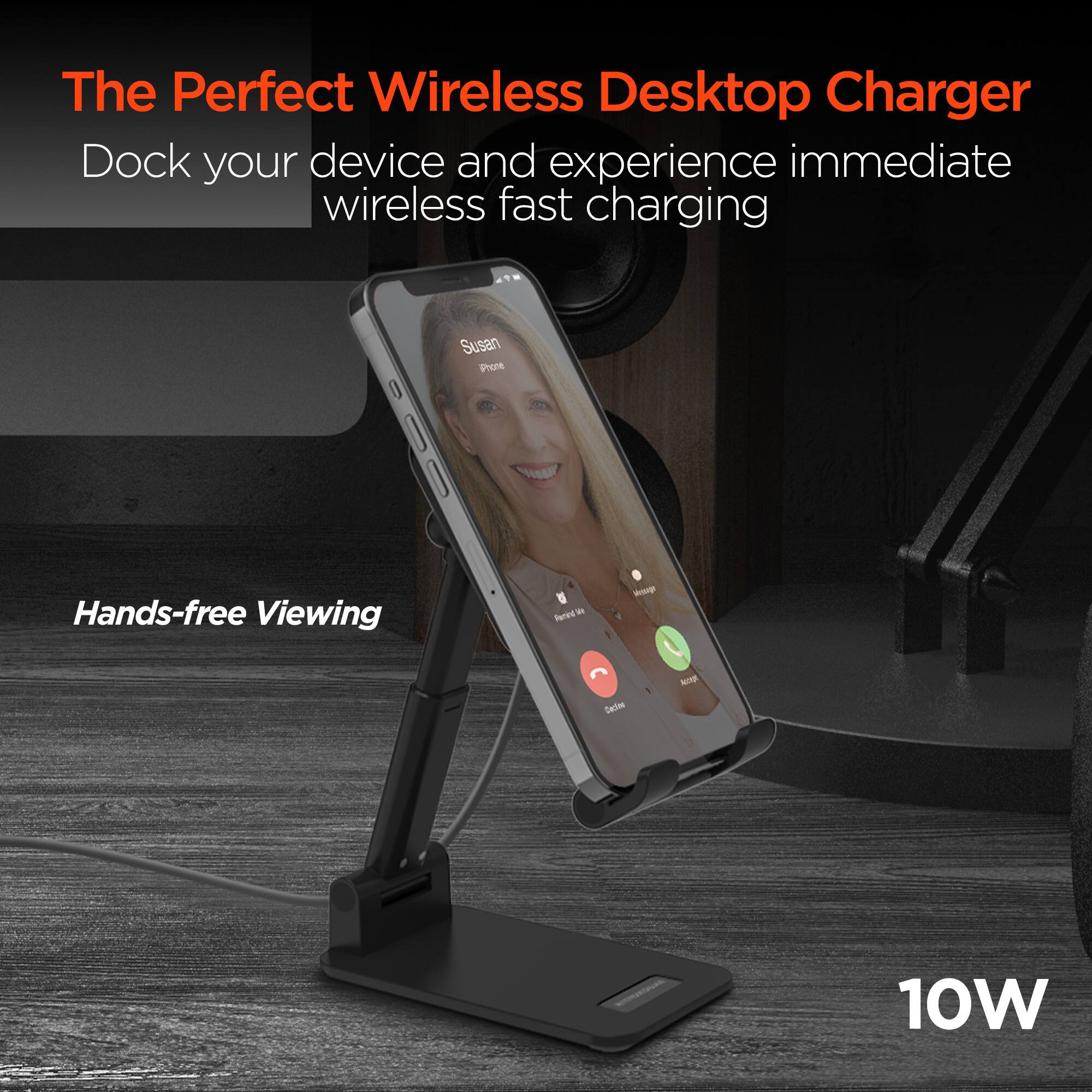 The Perfect Wireless Desktop Charger  
Dock your device and experience immediate wireless fast charging  

Hands-free Viewing  

10W