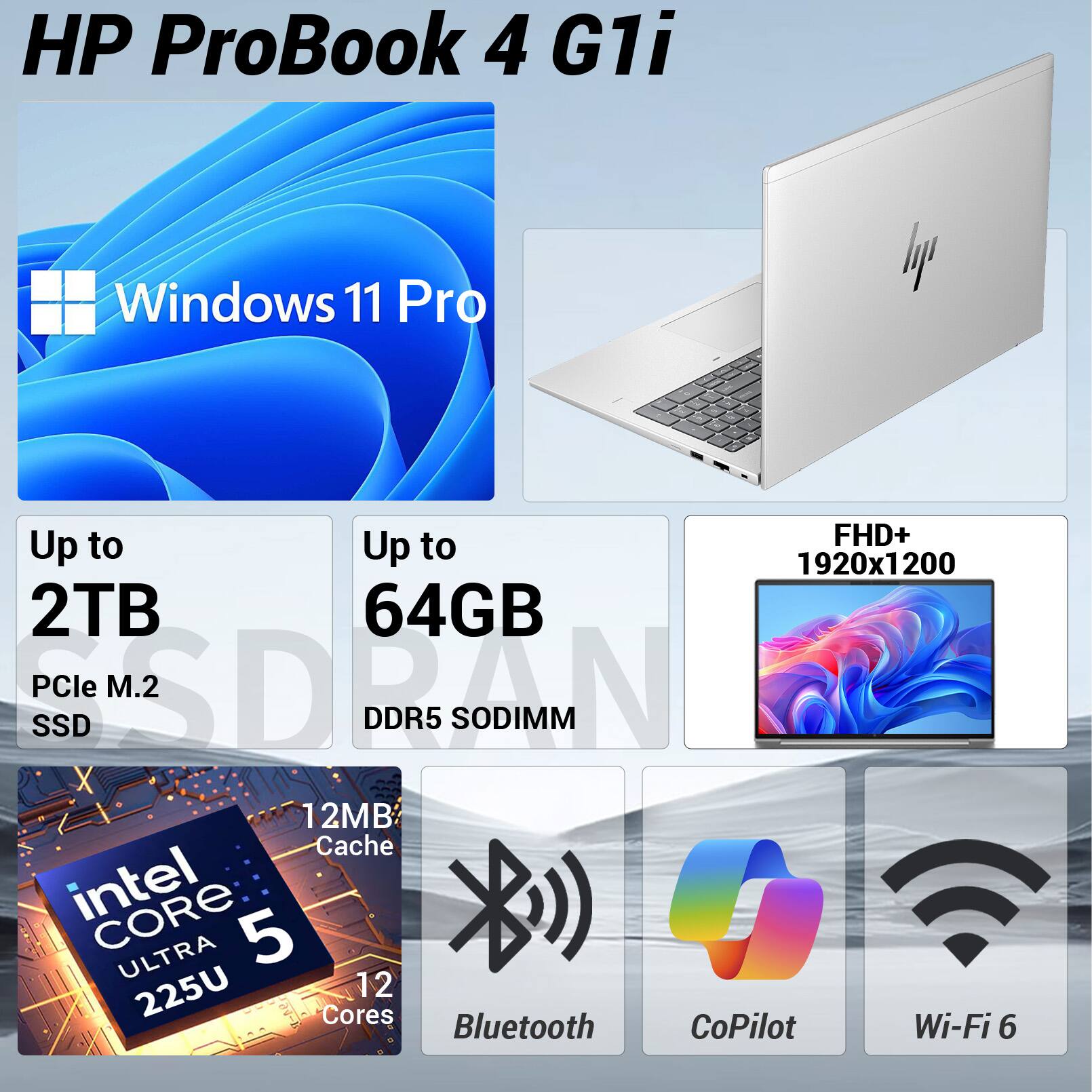HP ProBook 4 G1i  
Windows 11 Pro  
FHD+ 1920x1200  
Up to 2TB PCIe M.2 SSD  
Up to 64GB DDR5 SODIMM  
Intel Core Ultra 5 225U 12 Cores  
12MB Cache  
Bluetooth  
CoPilot  
Wi-Fi 6