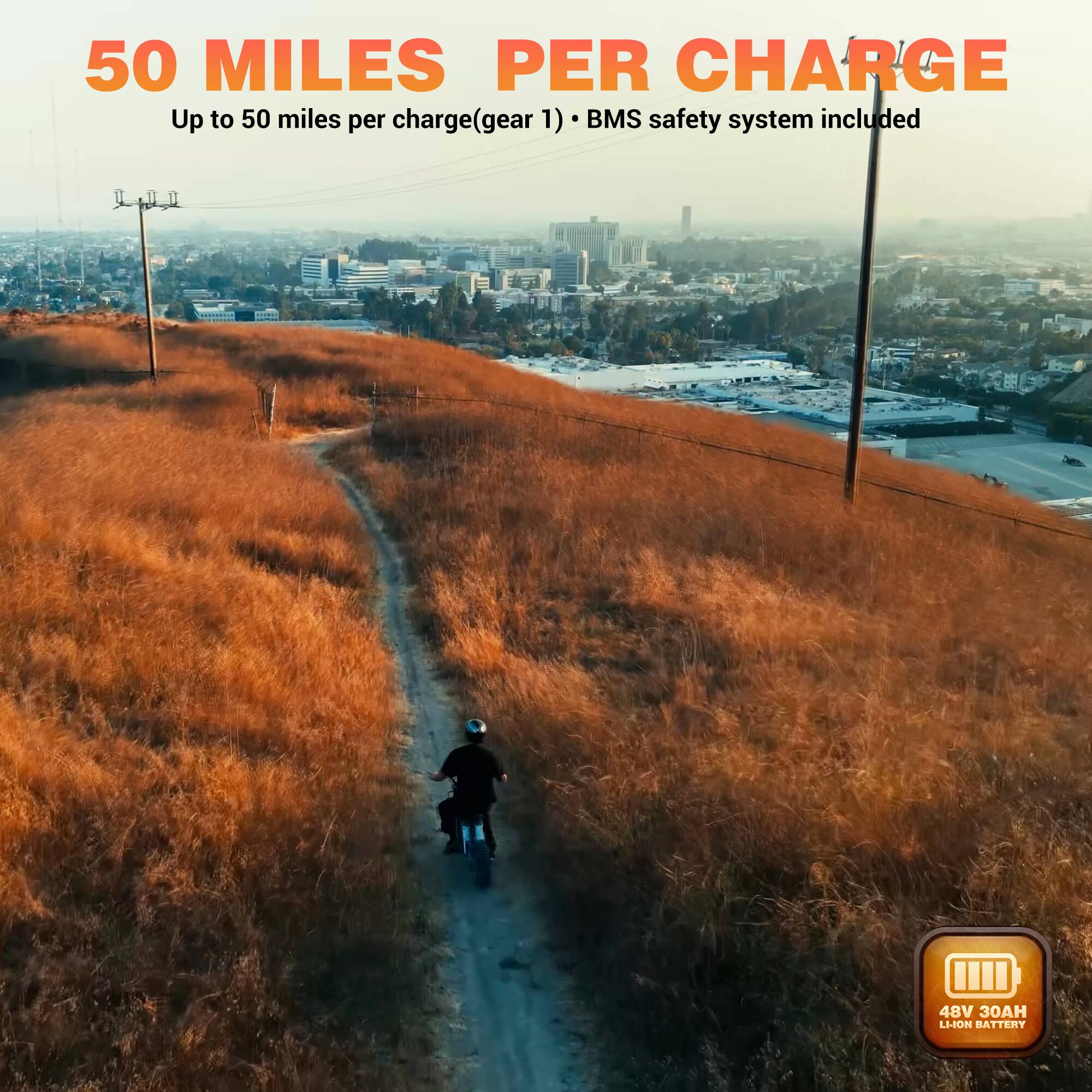 50 MILES PER CHARGE  
Up to 50 miles per charge (gear 1) • BMS safety system included  
48V 30AH L-Ion battery