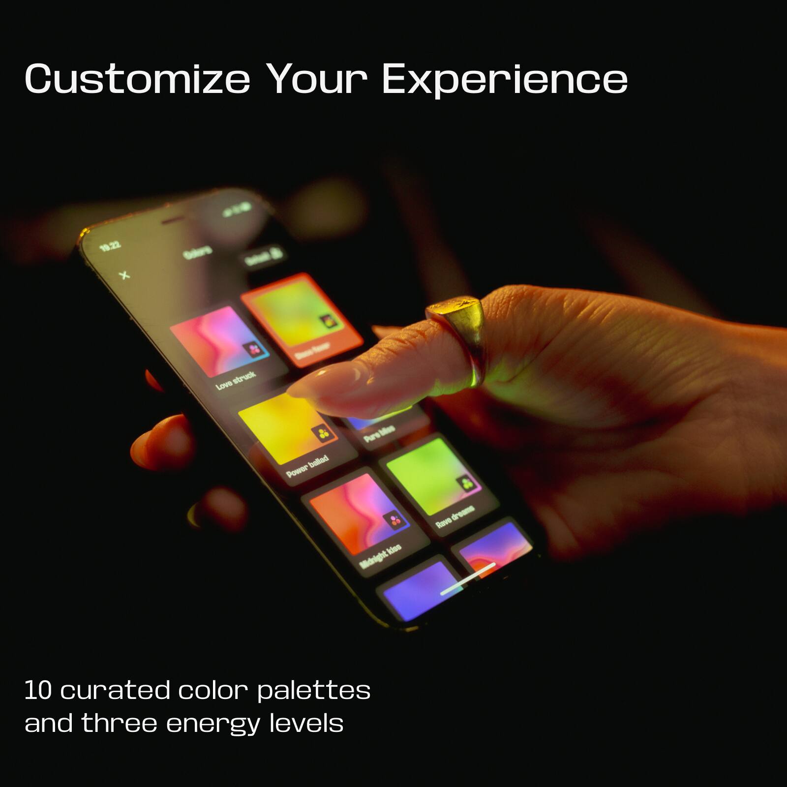 Customize Your Experience

10 curated color palettes and three energy levels