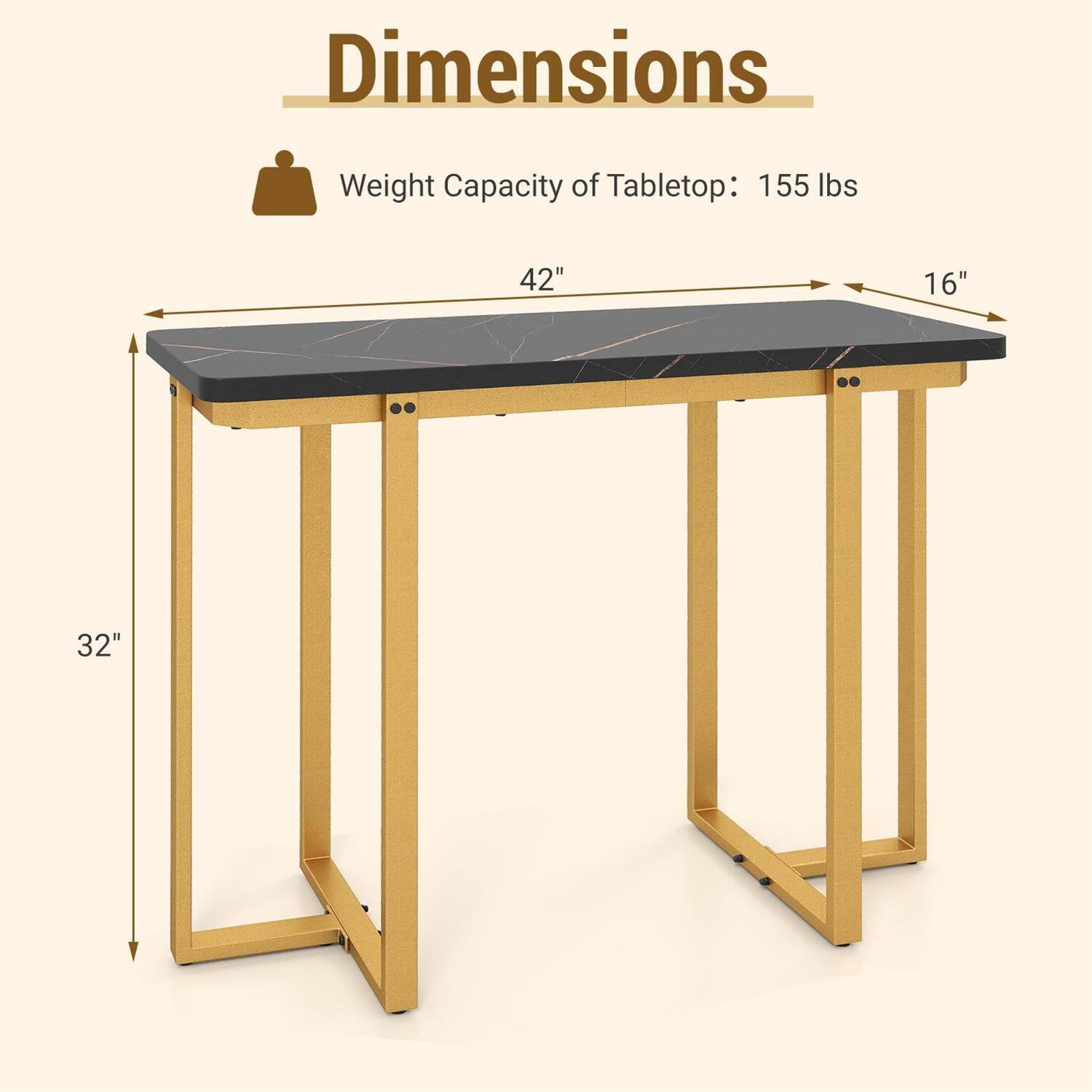 Dimensions  
Weight Capacity of Tabletop: 155 lbs  
42" x 16" x 32"