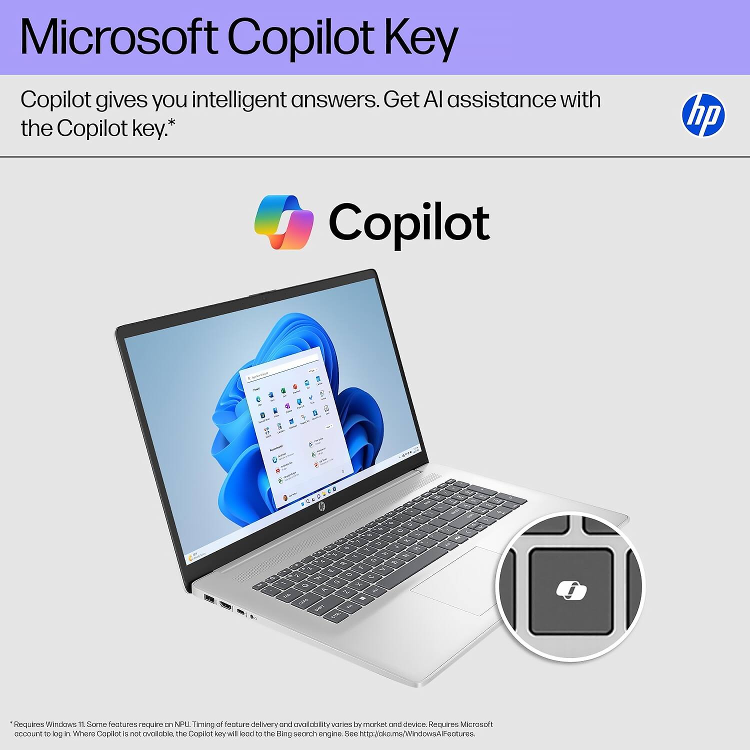 Microsoft Copilot Key

Copilot gives you intelligent answers. Get AI assistance with the Copilot key.*

Copilot

*Requires Windows 11. Some features require an NPU. Timing of feature delivery and availability varies by market and device. Requires Microsoft account to log in. Where Copilot is not available, the Copilot key will lead to the Bing search engine. See http://aka.ms/WindowsAIfeatures.