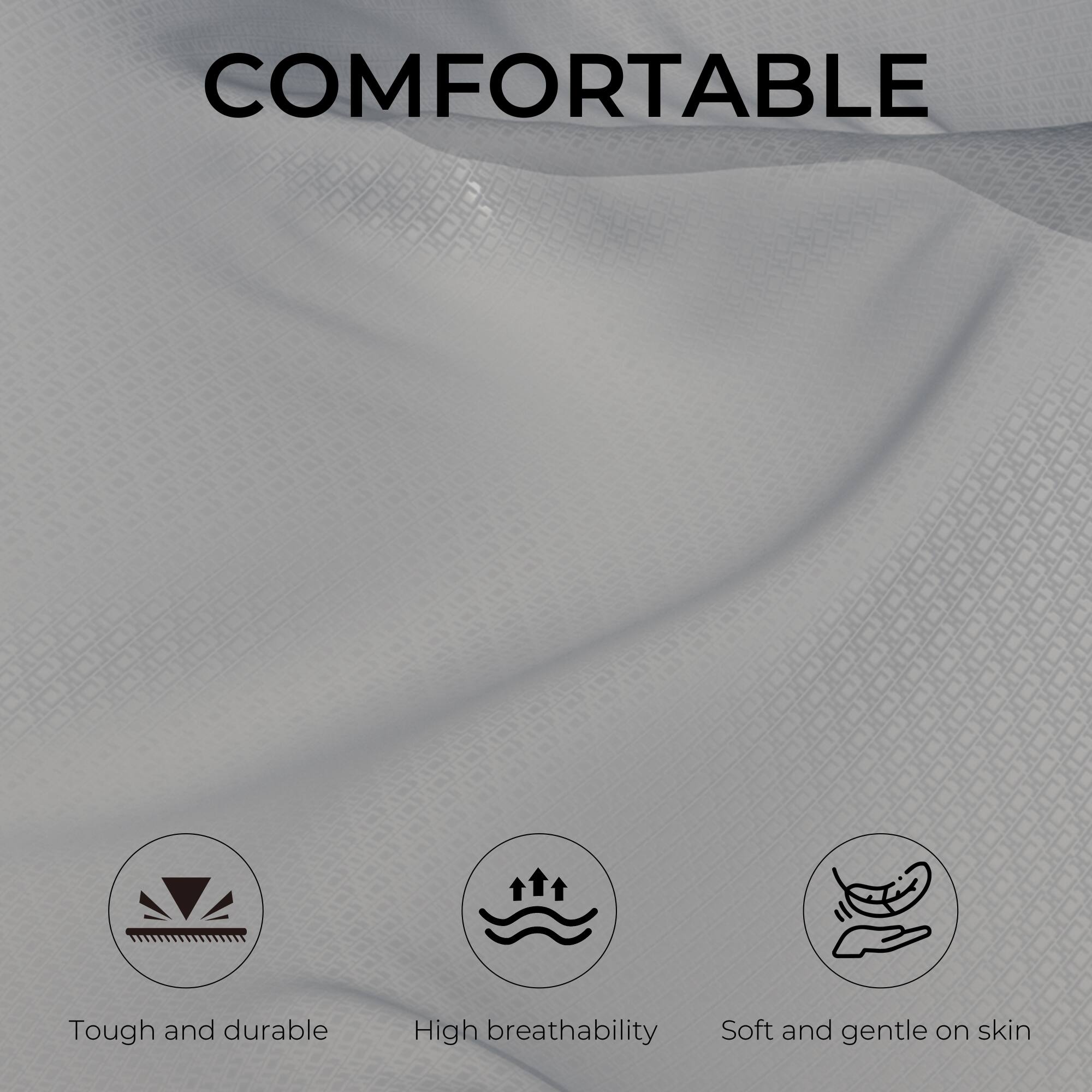 COMFORTABLE

- Tough and durable
- High breathability
- Soft and gentle on skin