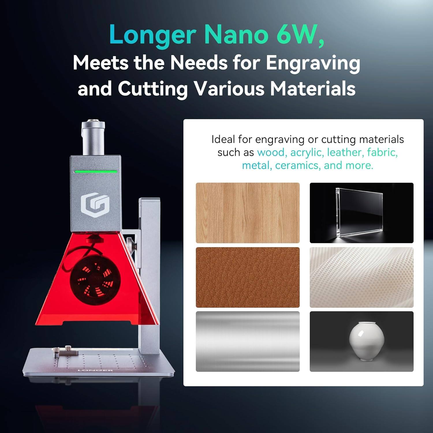 Longer Nano 6W,  
Meets the Needs for Engraving and Cutting Various Materials  

Ideal for engraving or cutting materials such as wood, acrylic, leather, fabric, metal, ceramics, and more.