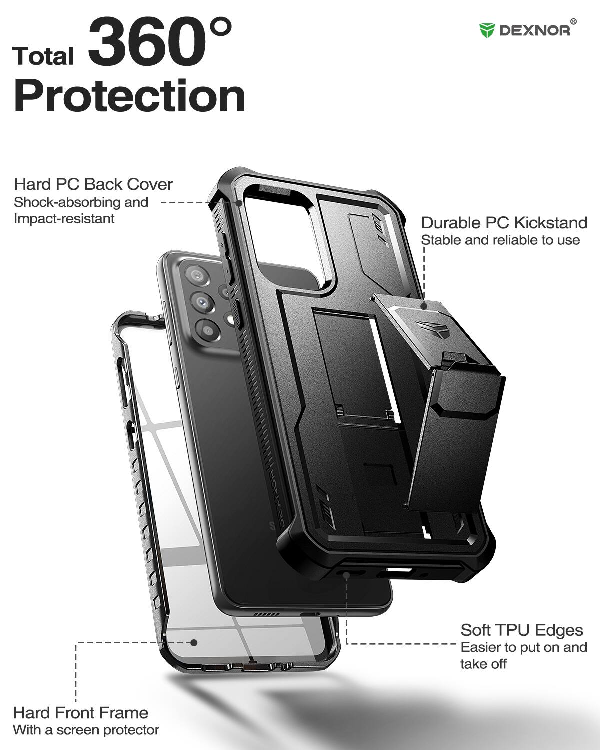 Total 360° Protection

- Hard PC Back Cover
  - Shock-absorbing and Impact-resistant

- Durable PC Kickstand
  - Stable and reliable to use

- Soft TPU Edges
  - Easier to put on and take off

- Hard Front Frame
  - With a screen protector