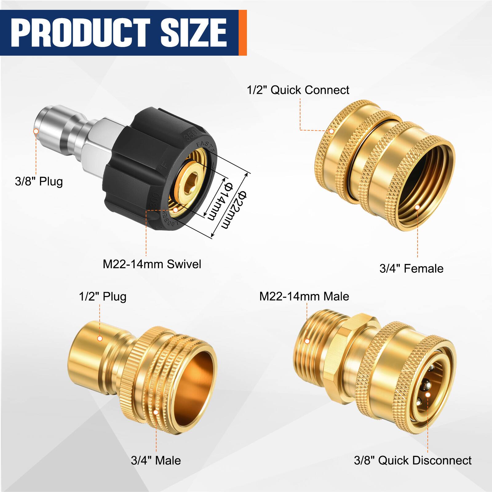 PRODUCT SIZE

- 1/2" Quick Connect
- 3/8" Plug
- 3/4" Female
- 1/2" Plug
- 3/4" Male
- 3/8" Quick Disconnect
- M22-14mm Swivel
- M22-14mm Male