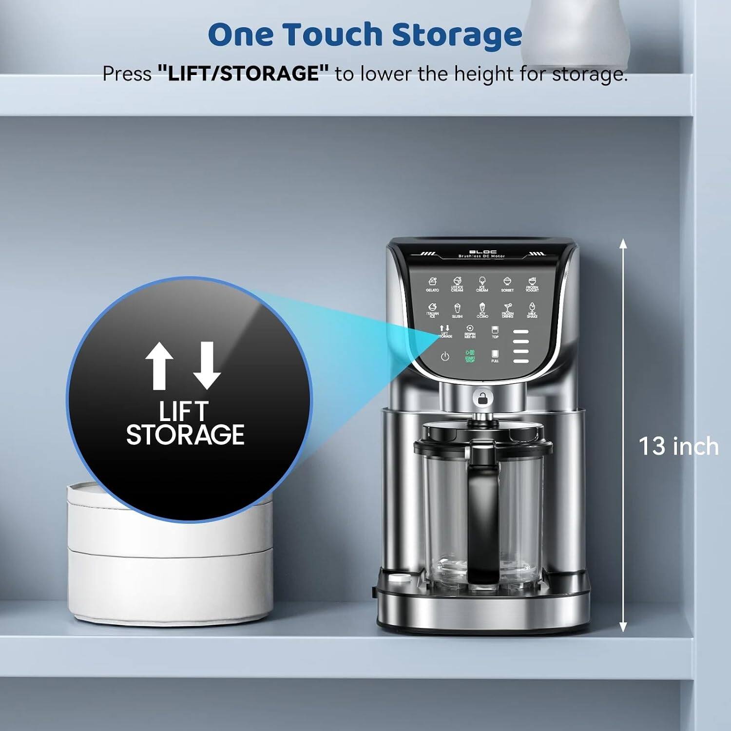 One Touch Storage  
Press "LIFT/STORAGE" to lower the height for storage.  
13 inch