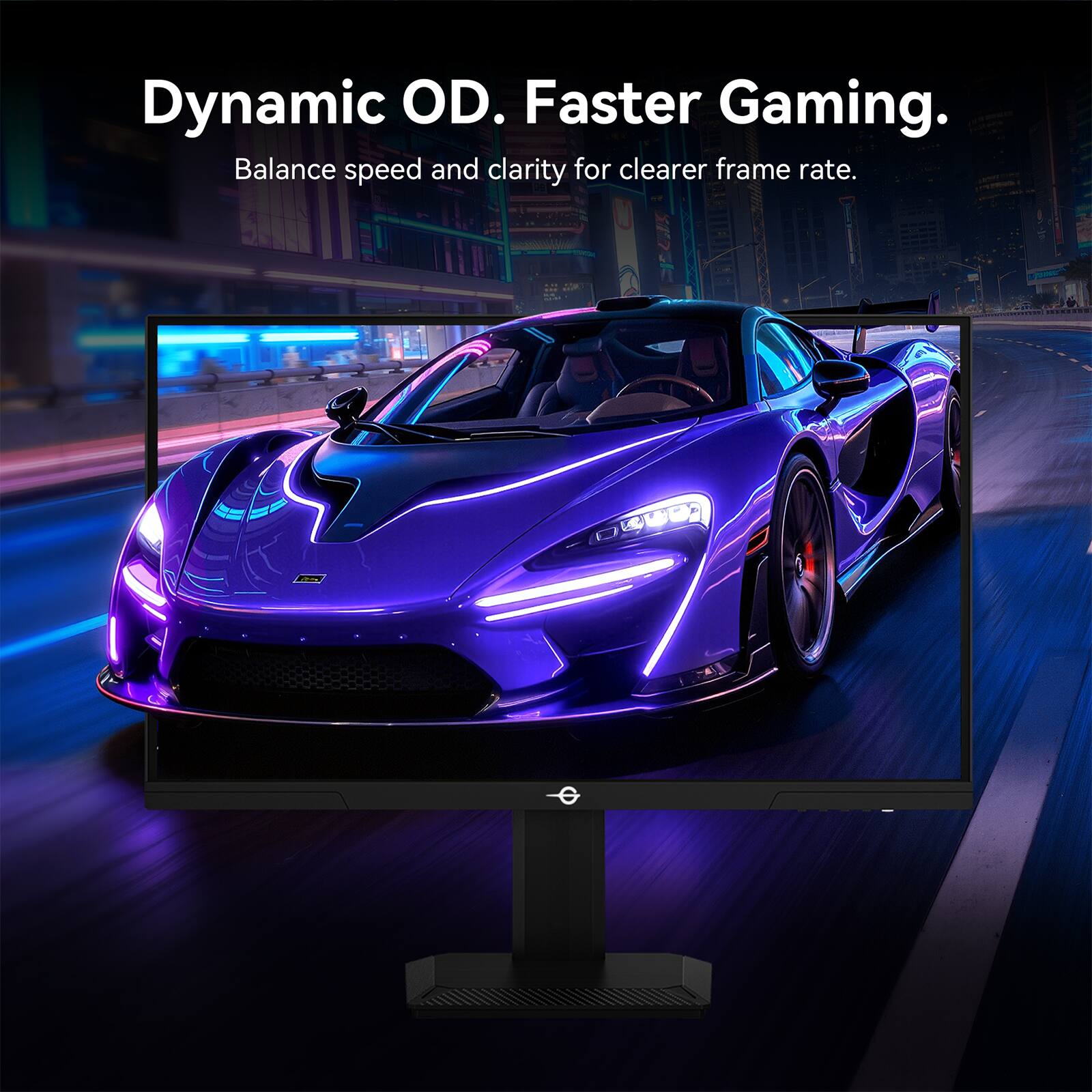 Dynamic OD. Faster Gaming.  
Balance speed and clarity for clearer frame rate.