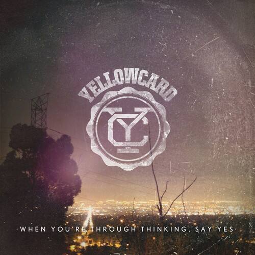 YELLOWCARD

WHEN YOU'RE THROUGH THINKING, SAY YES