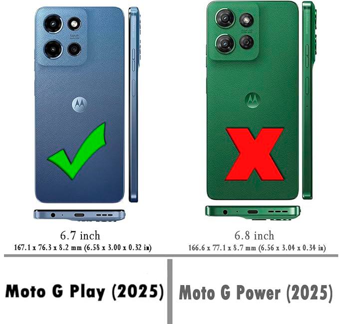 Moto G Play (2025)  
6.7 inch  
167.1 x 76.3 x 8.2 mm (6.58 x 3.00 x 0.32 in)  

Moto G Power (2025)  
6.8 inch  
166.6 x 77.1 x 8.7 mm (6.56 x 3.04 x 0.34 in)