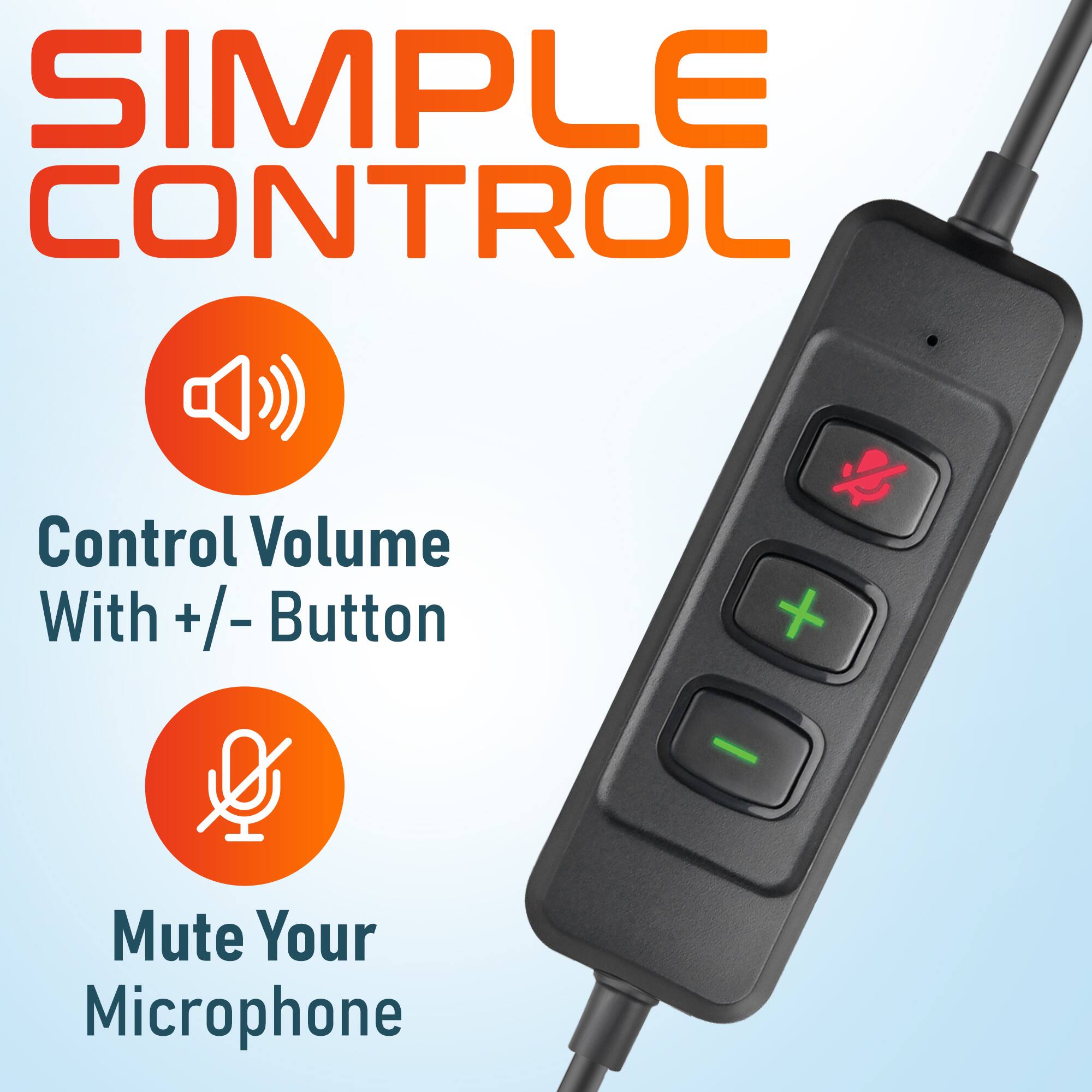 SIMPLE CONTROL Control Volume With +/- Button Mute Your Microphone