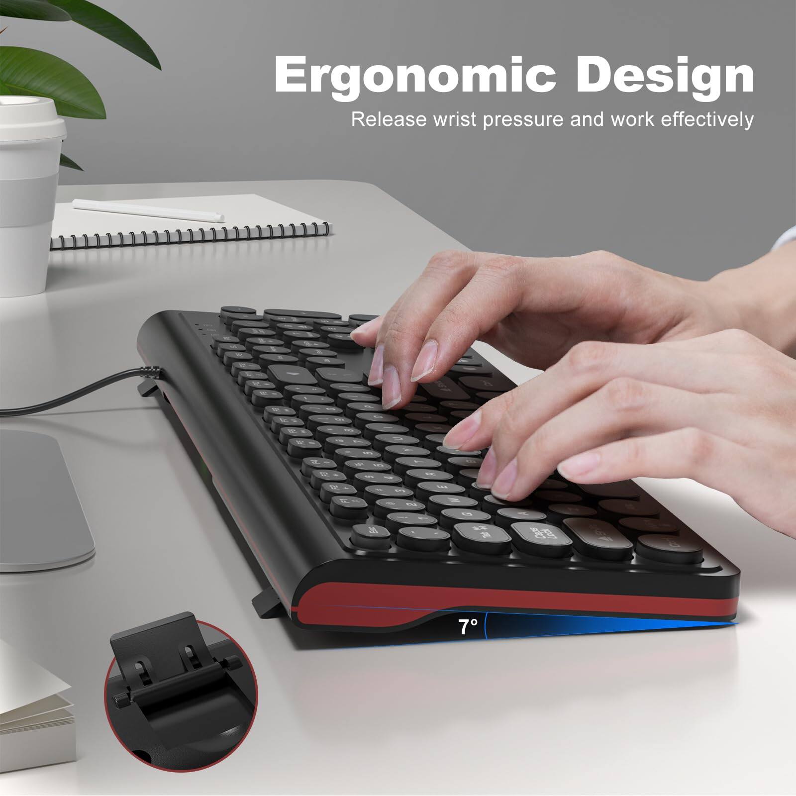 Ergonomic Design  
Release wrist pressure and work effectively