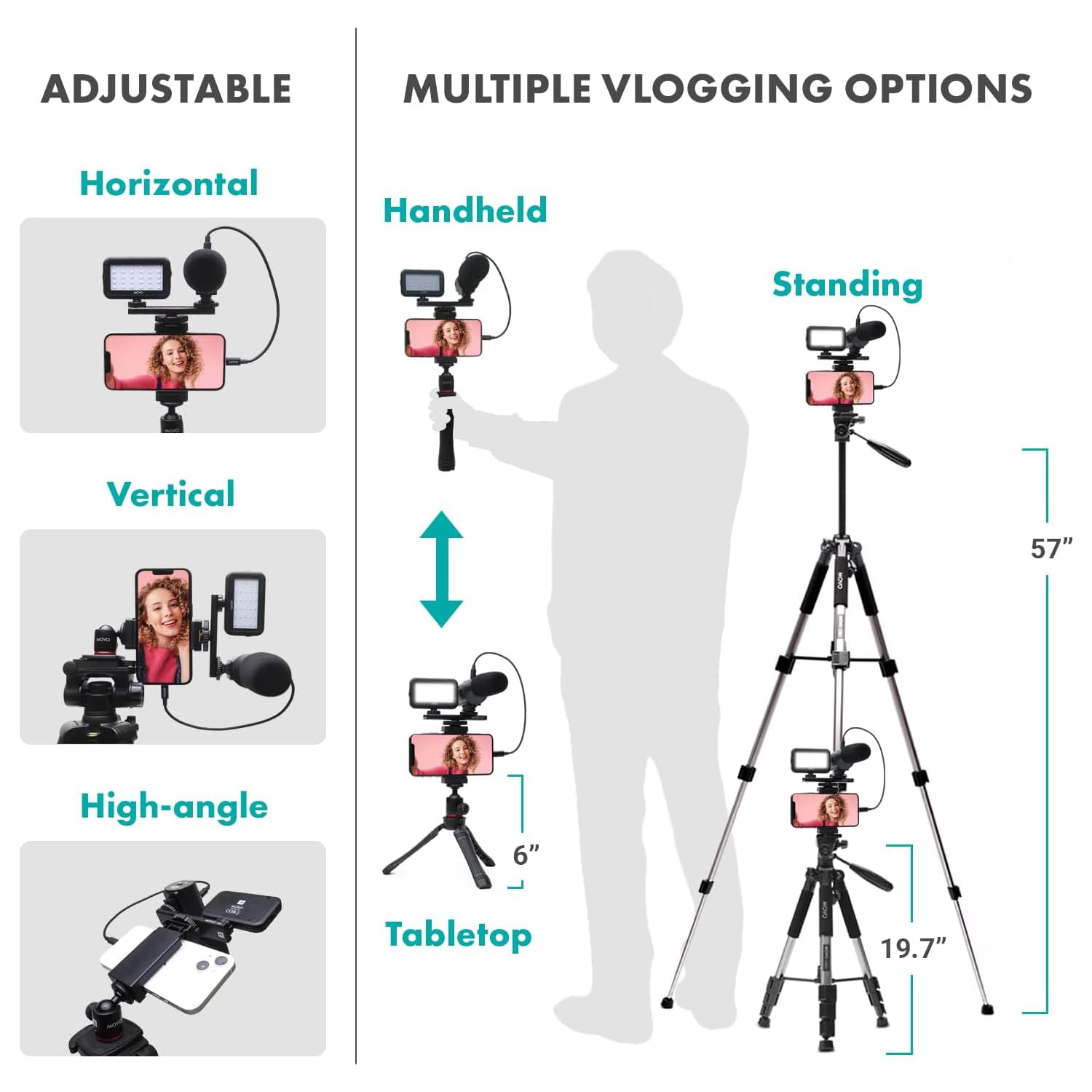 ADJUSTABLE MULTIPLE VLOGGING OPTIONS

ADJUSTABLE
- Horizontal
- Vertical
- High-angle

MULTIPLE VLOGGING OPTIONS
- Handheld
- Standing (57")
- Tabletop (6")
- 19.7"