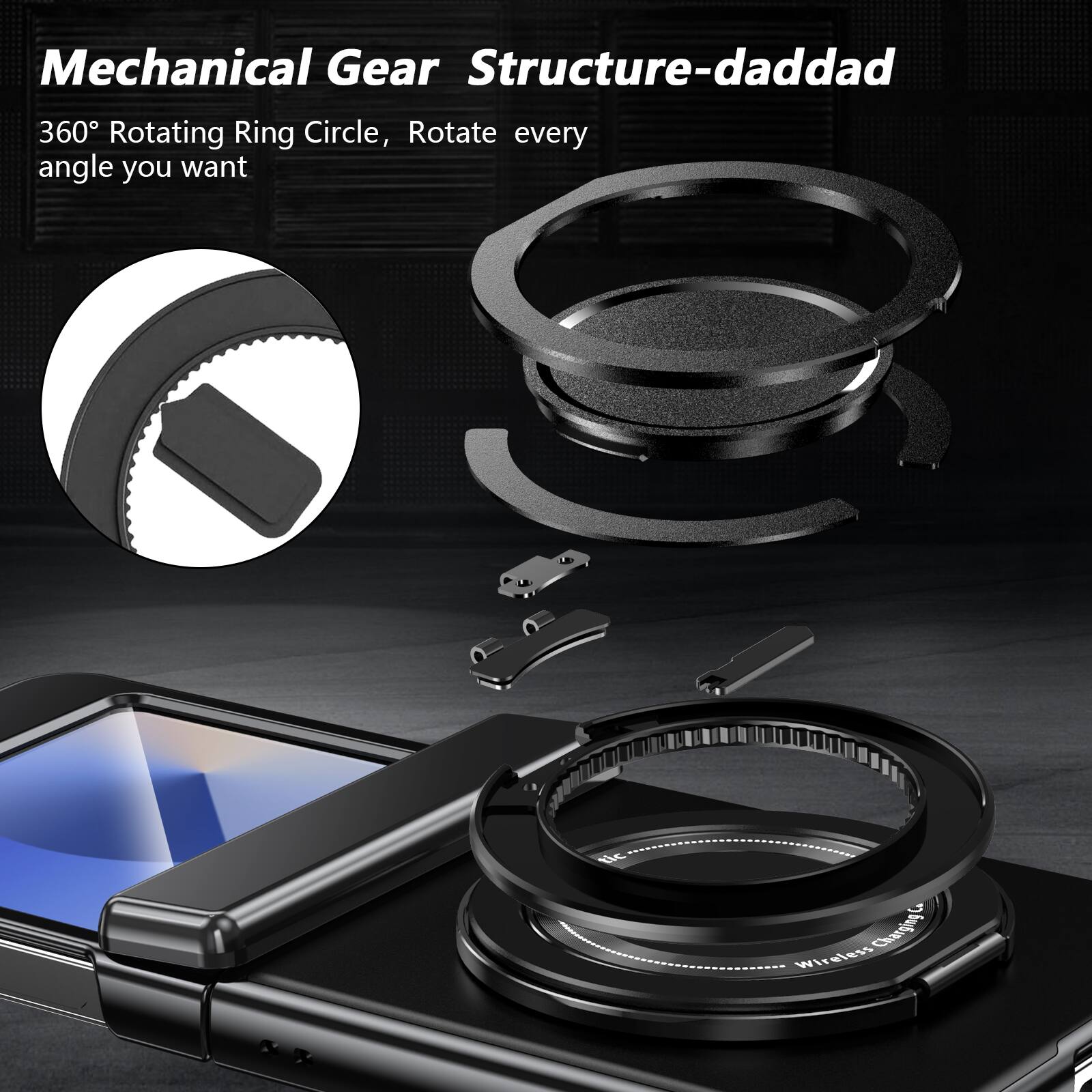 Mechanical Gear Structure-daddad  
360° Rotating Ring Circle, Rotate every angle you want  
Wireless Charging!