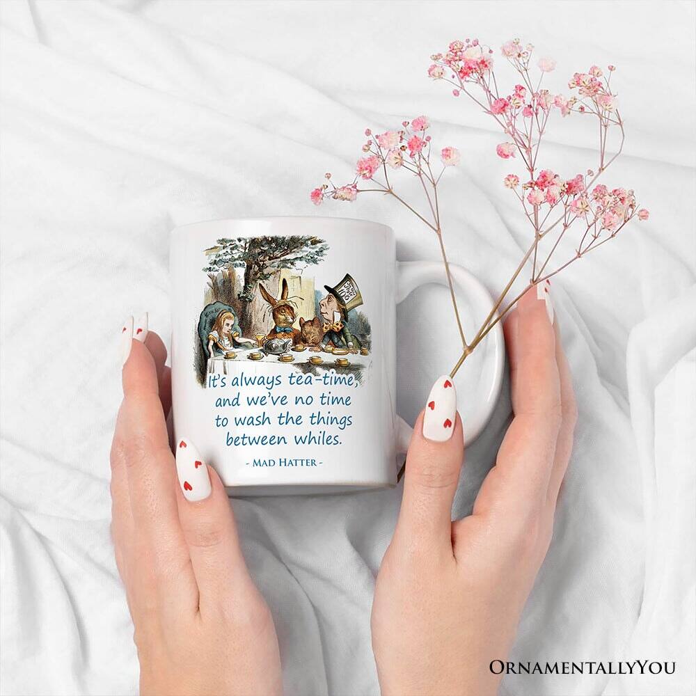 It's always tea-time, and we've no time to wash the things between whiles.  
- MAD HATTER -  

ORNAMENTALLY YOU