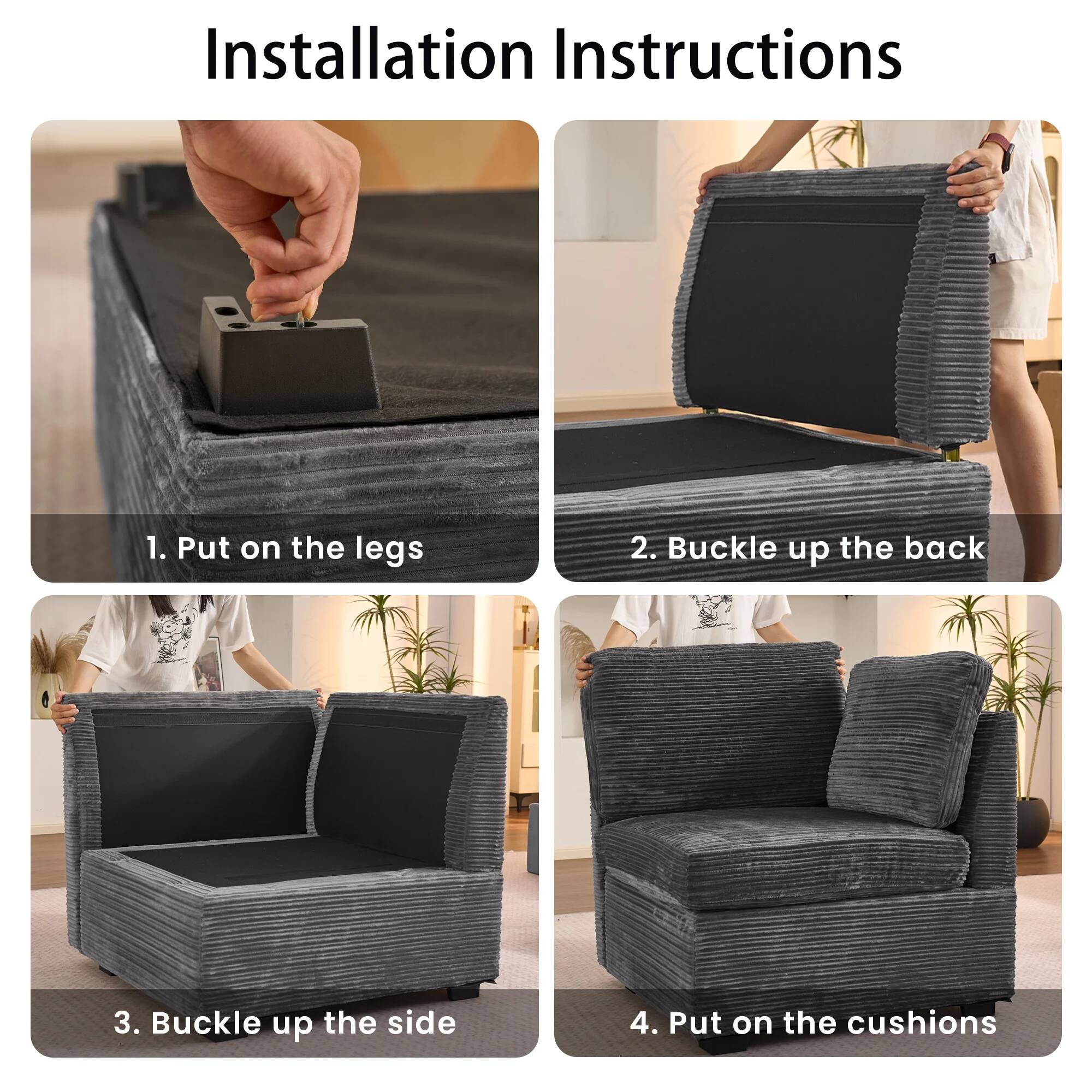 Installation Instructions

1. Put on the legs
2. Buckle up the back
3. Buckle up the side
4. Put on the cushions