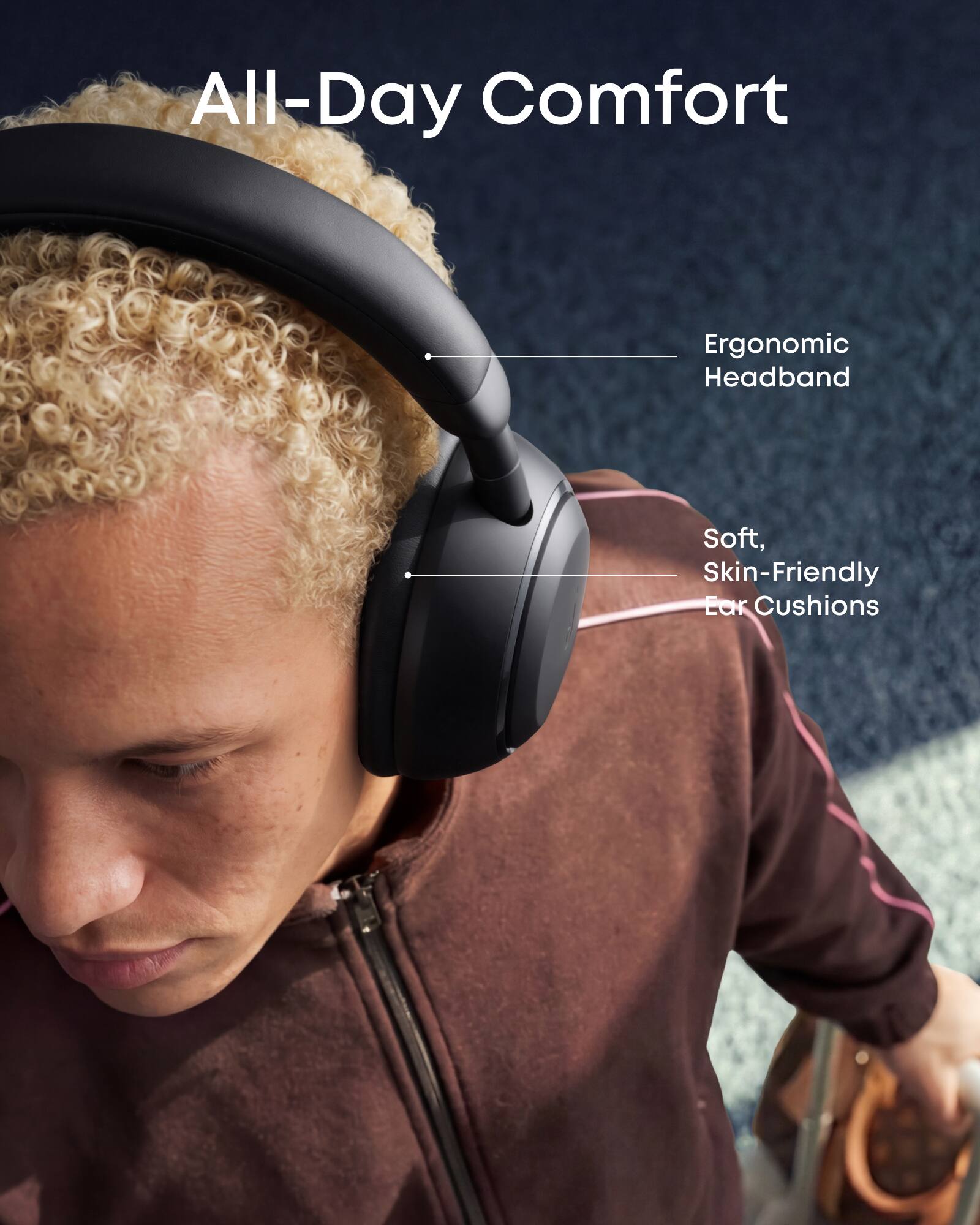 All-Day Comfort  
Ergonomic Headband  
Soft, Skin-Friendly Ear Cushions