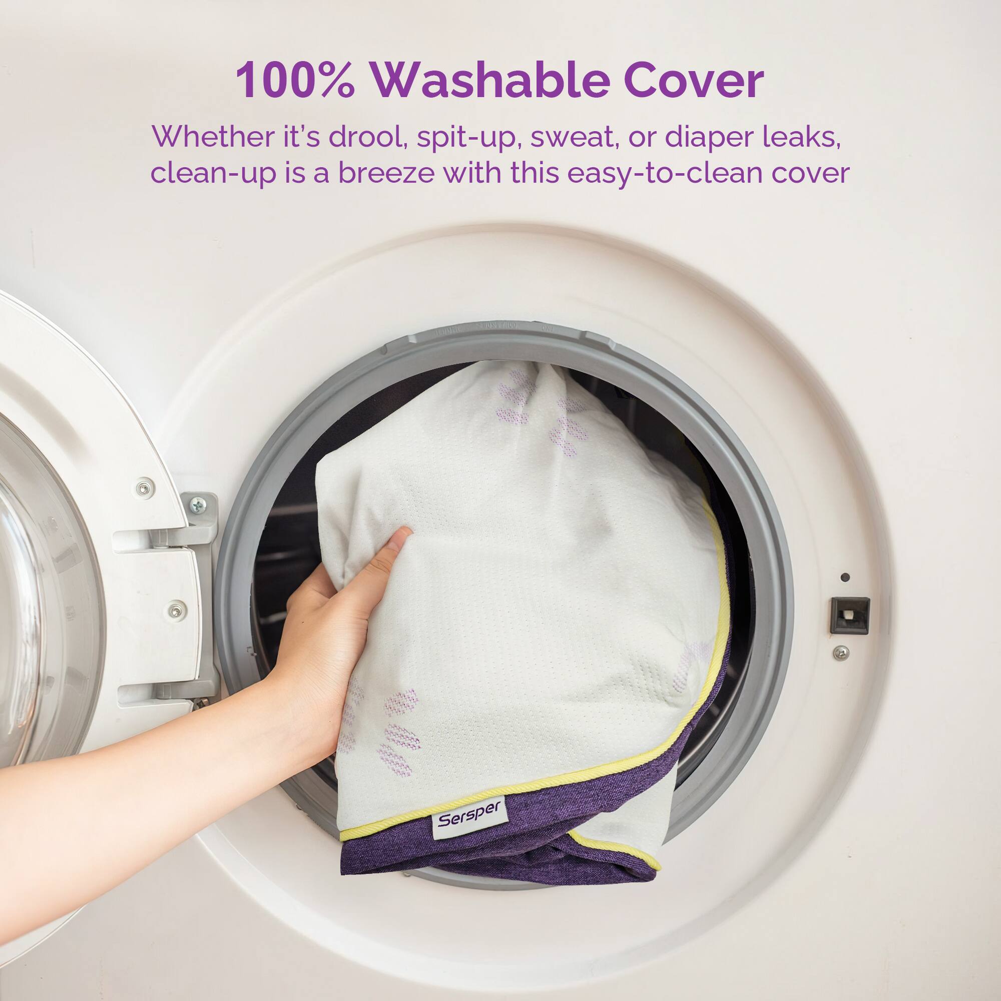 100% Washable Cover

Whether it's drool, spit-up, sweat, or diaper leaks, clean-up is a breeze with this easy-to-clean cover.