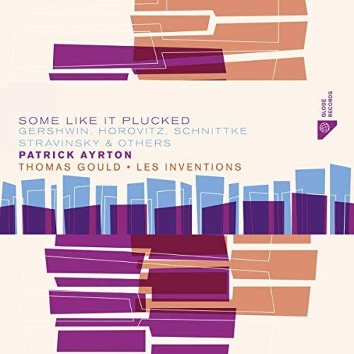 SOME LIKE IT PLUCKED  
GERSHWIN, HOROVITZ, SCHNITTKE, STRAVINSKY & OTHERS  
PATRICK AYRTON  
THOMAS GOULD • LES INVENTIONS  
GLOBE RECORDS