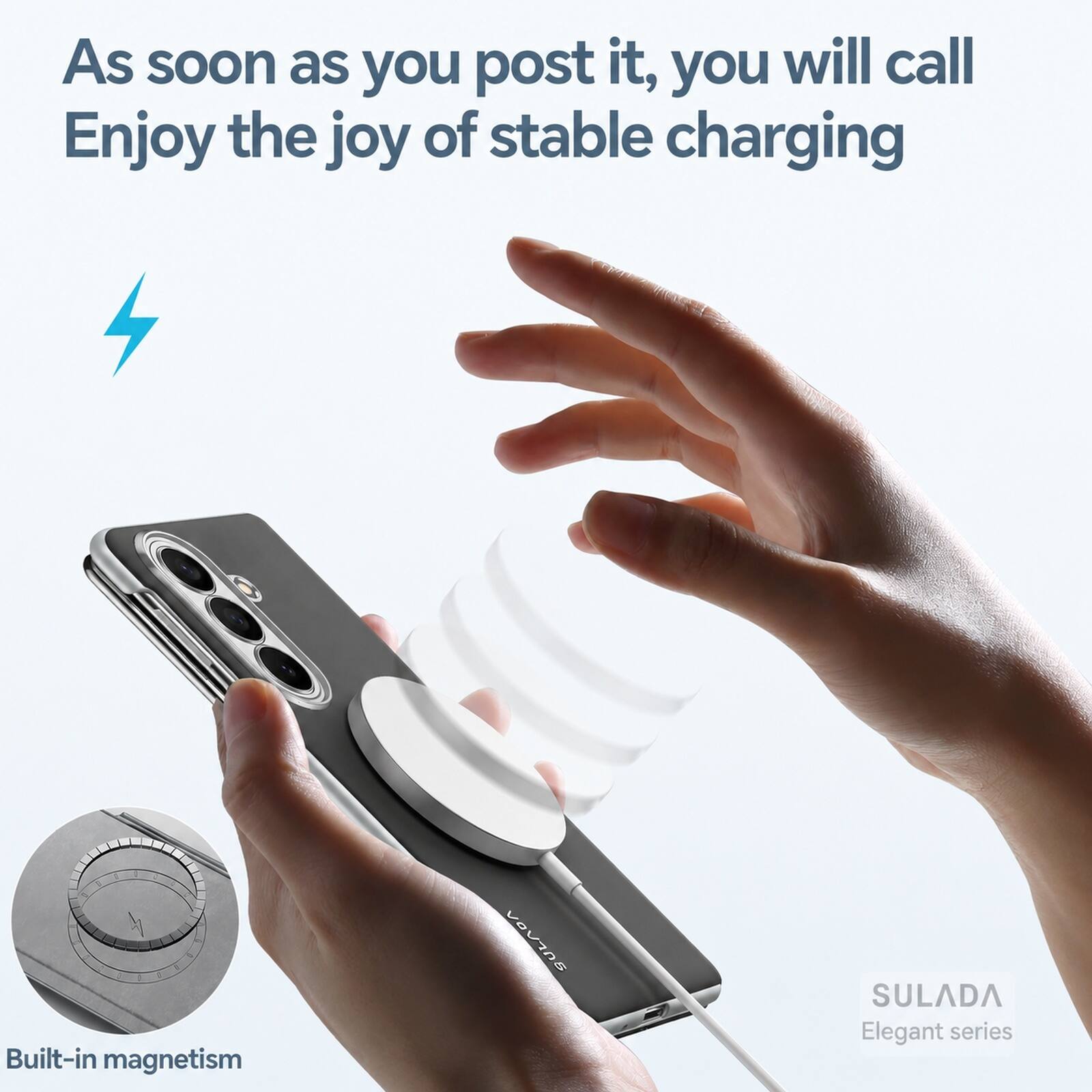 As soon as you post it, you will call  
Enjoy the joy of stable charging  

Built-in magnetism  

BULADA SULADA  
Elegant series